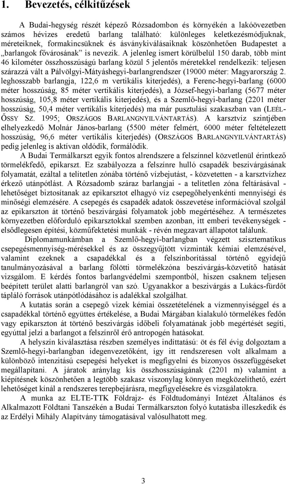 A jelenleg ismert körülbelül 150 darab, több mint 46 kilométer összhosszúságú barlang közül 5 jelentős méretekkel rendelkezik: teljesen szárazzá vált a Pálvölgyi-Mátyáshegyi-barlangrendszer (19000