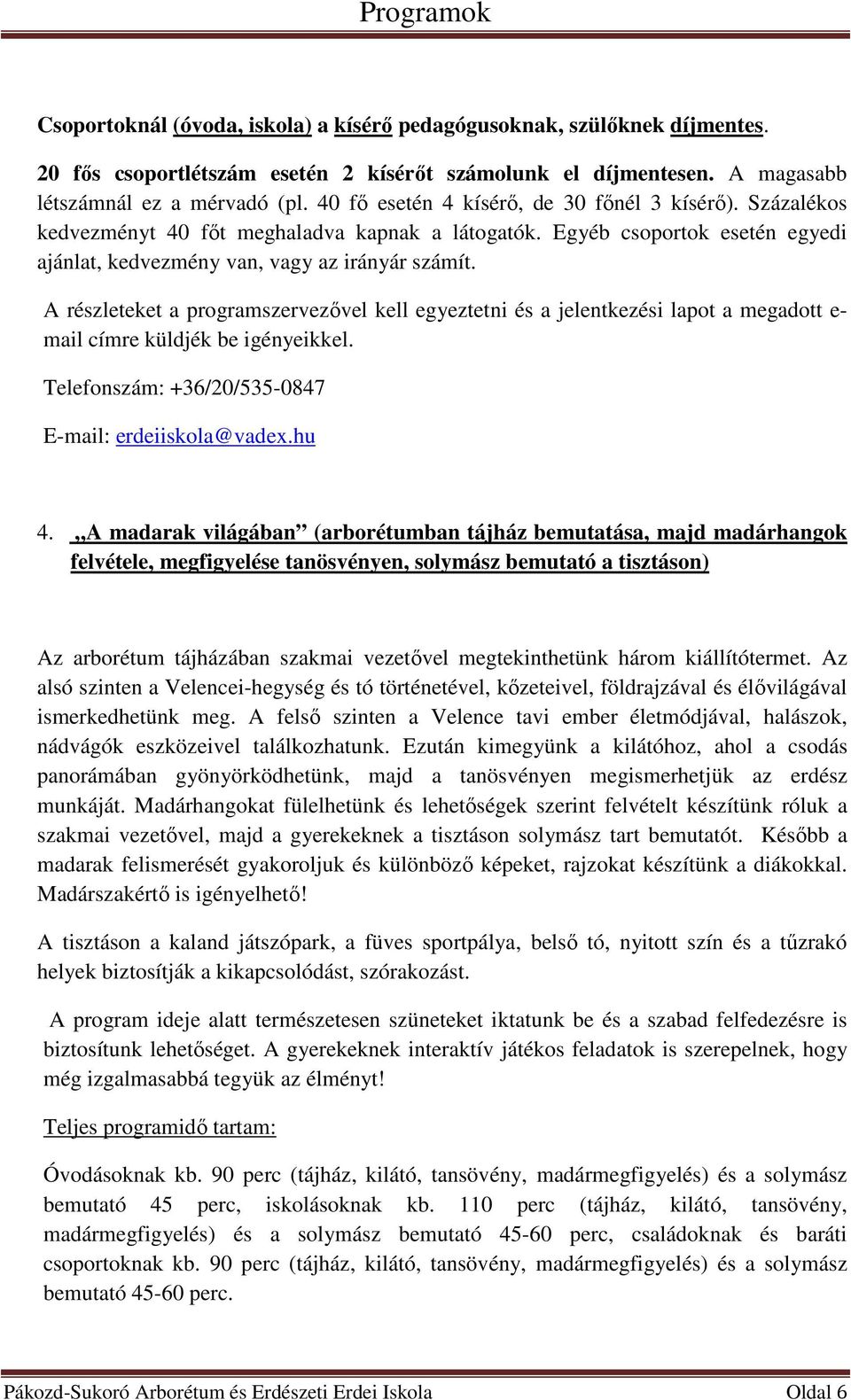 három kiállítótermet. Az alsó szinten a Velencei-hegység és tó történetével, kőzeteivel, földrajzával és élővilágával ismerkedhetünk meg.