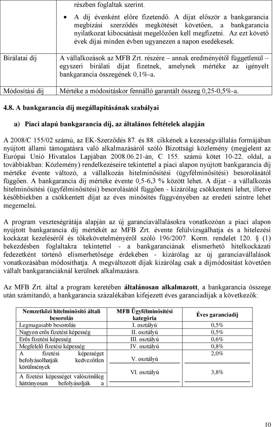 részére annak eredményétől függetlenül egyszeri bírálati díjat fizetnek, amelynek mértéke az igényelt bankgarancia összegének 0,1%-a.