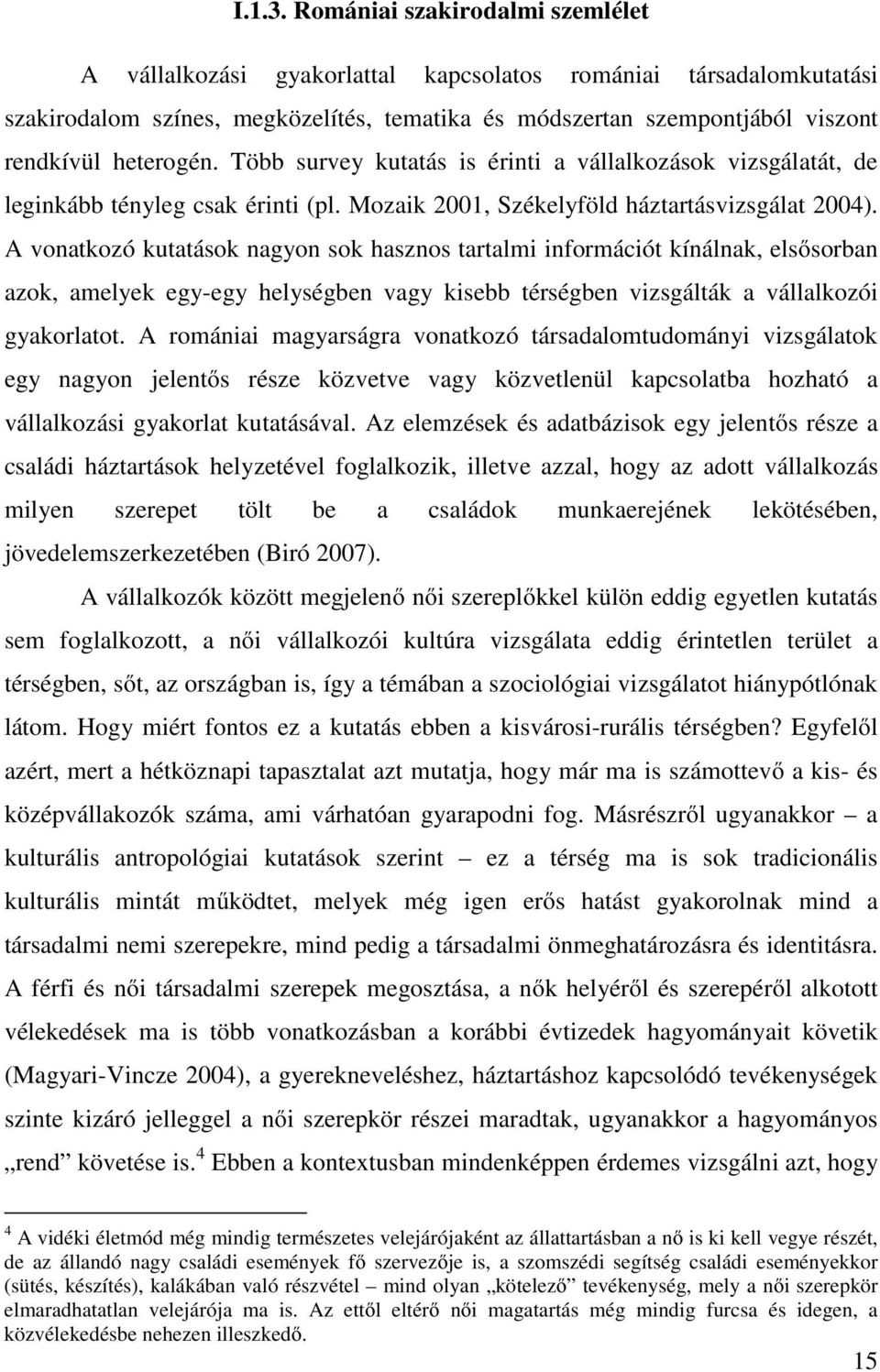 Több survey kutatás is érinti a vállalkozások vizsgálatát, de leginkább tényleg csak érinti (pl. Mozaik 2001, Székelyföld háztartásvizsgálat 2004).