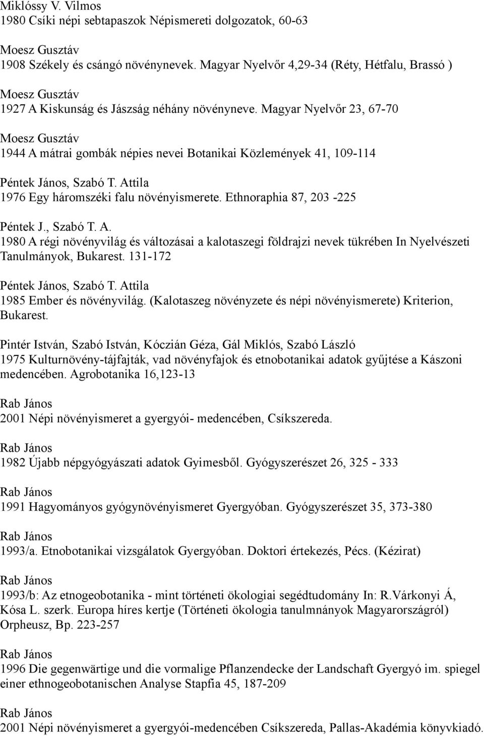 Magyar Nyelvőr 23, 67-70 Moesz Gusztáv 1944 A mátrai gombák népies nevei Botanikai Közlemények 41, 109-114 Péntek János, Szabó T. Attila 1976 Egy háromszéki falu növényismerete.