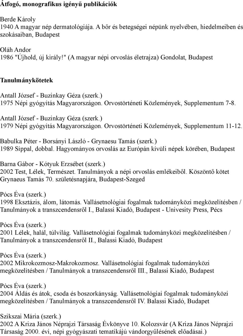 Antall József - Buzinkay Géza (szerk.) 1979 Népi gyógyítás Magyarországon. Orvostörténeti Közlemények, Supplementum 11-12. - Borsányi László - Grynaesu Tamás (szerk.) 1989 Síppal, dobbal.