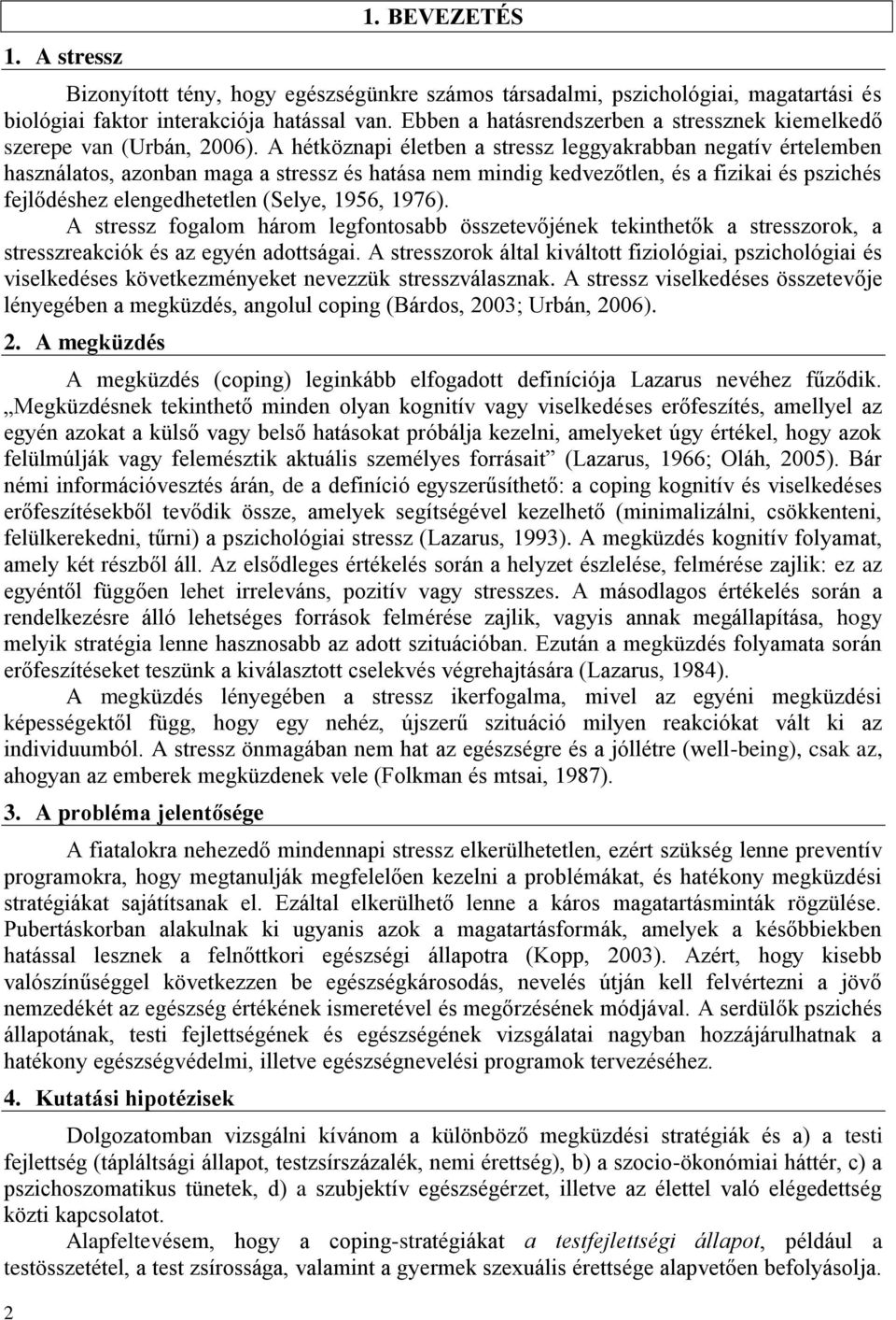 A hétköznapi életben a stressz leggyakrabban negatív értelemben használatos, azonban maga a stressz és hatása nem mindig kedvezőtlen, és a fizikai és pszichés fejlődéshez elengedhetetlen (Selye,