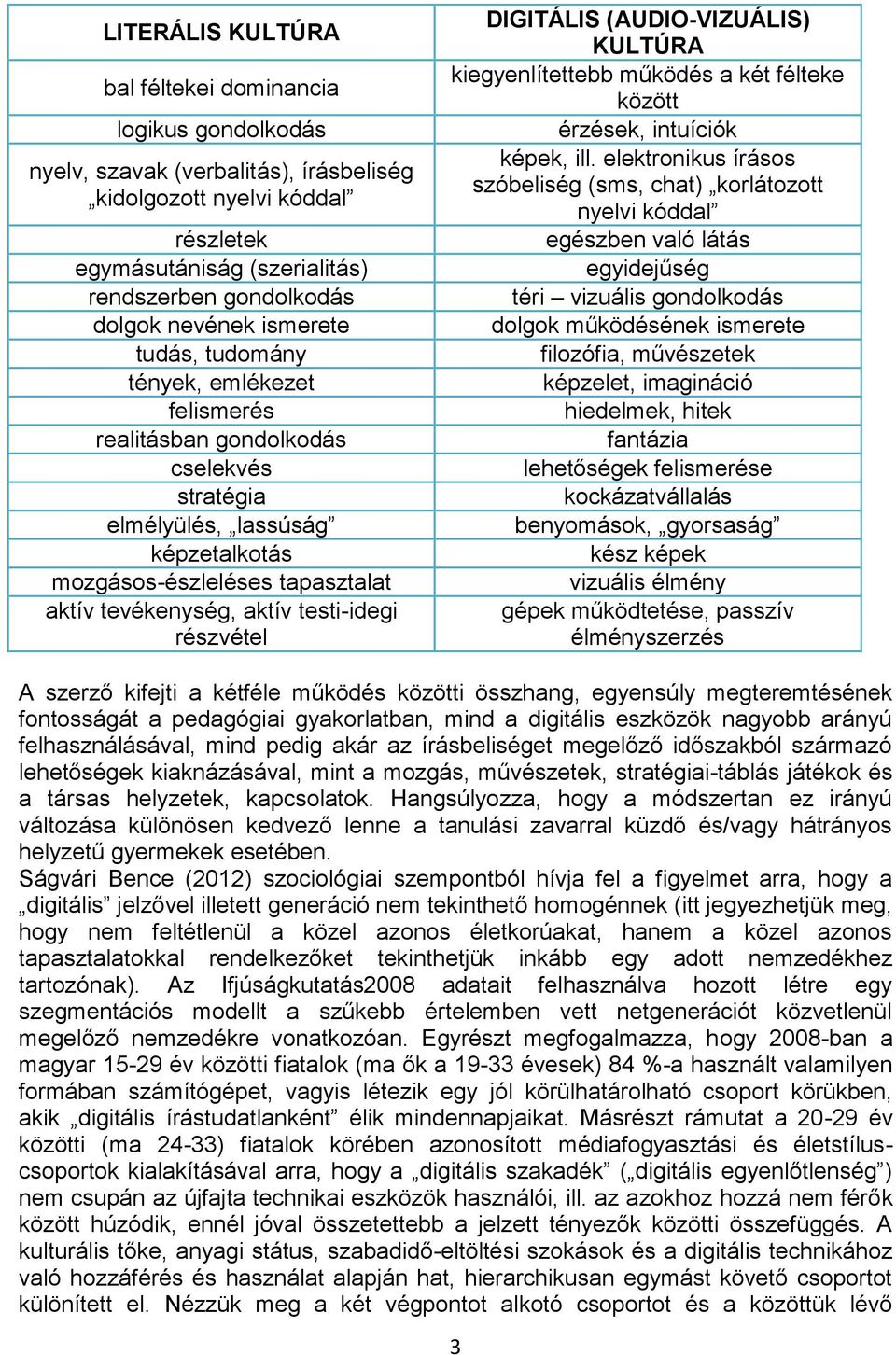 testi-idegi részvétel DIGITÁLIS (AUDIO-VIZUÁLIS) KULTÚRA kiegyenlítettebb működés a két félteke között érzések, intuíciók képek, ill.