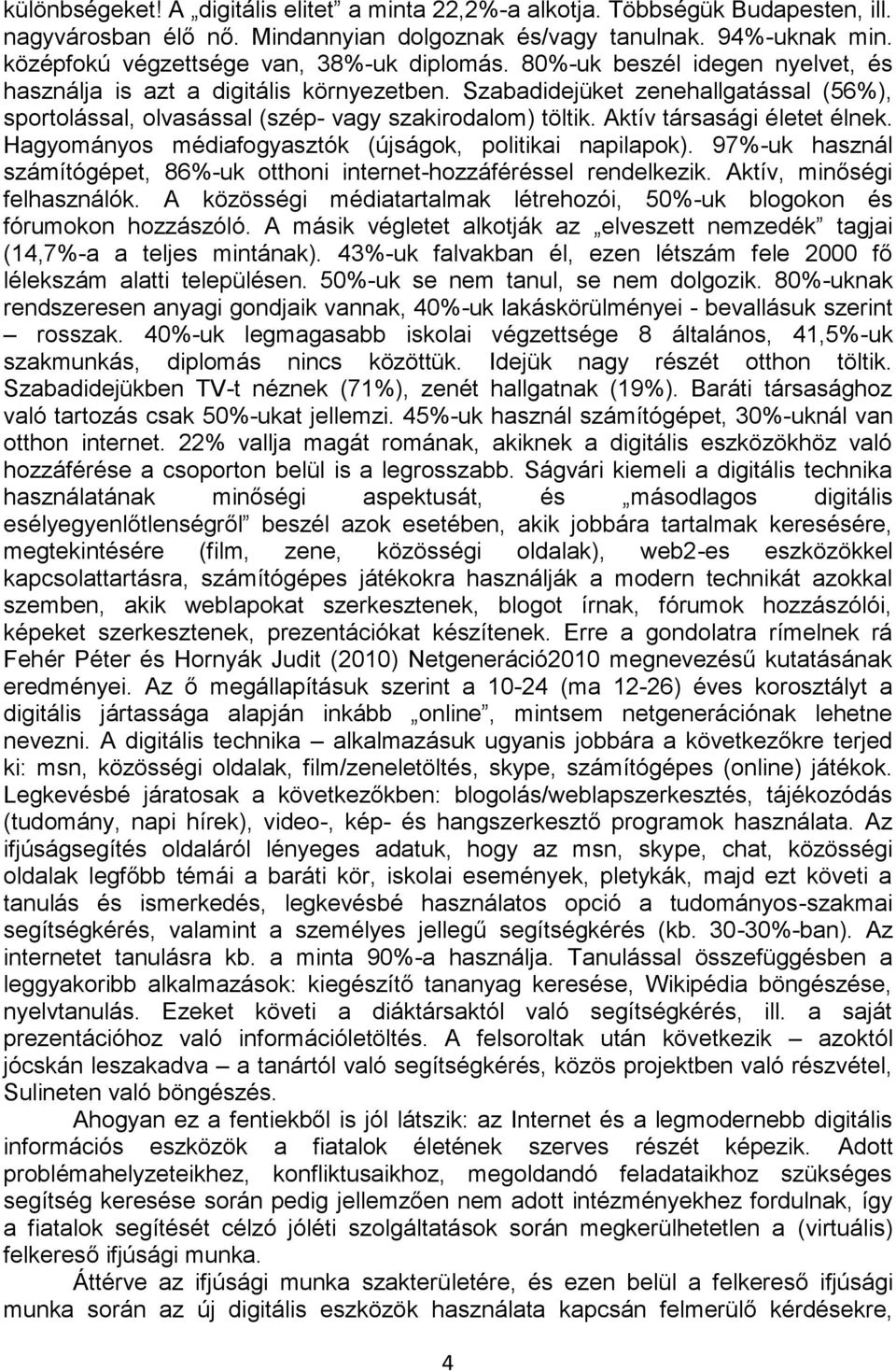 Szabadidejüket zenehallgatással (56%), sportolással, olvasással (szép- vagy szakirodalom) töltik. Aktív társasági életet élnek. Hagyományos médiafogyasztók (újságok, politikai napilapok).