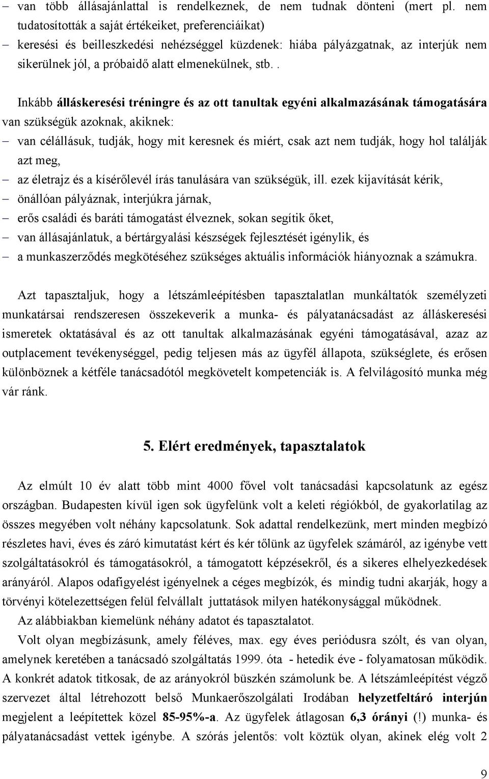 . Inkább álláskeresési tréningre és az ott tanultak egyéni alkalmazásának támogatására van szükségük azoknak, akiknek: van célállásuk, tudják, hogy mit keresnek és miért, csak azt nem tudják, hogy