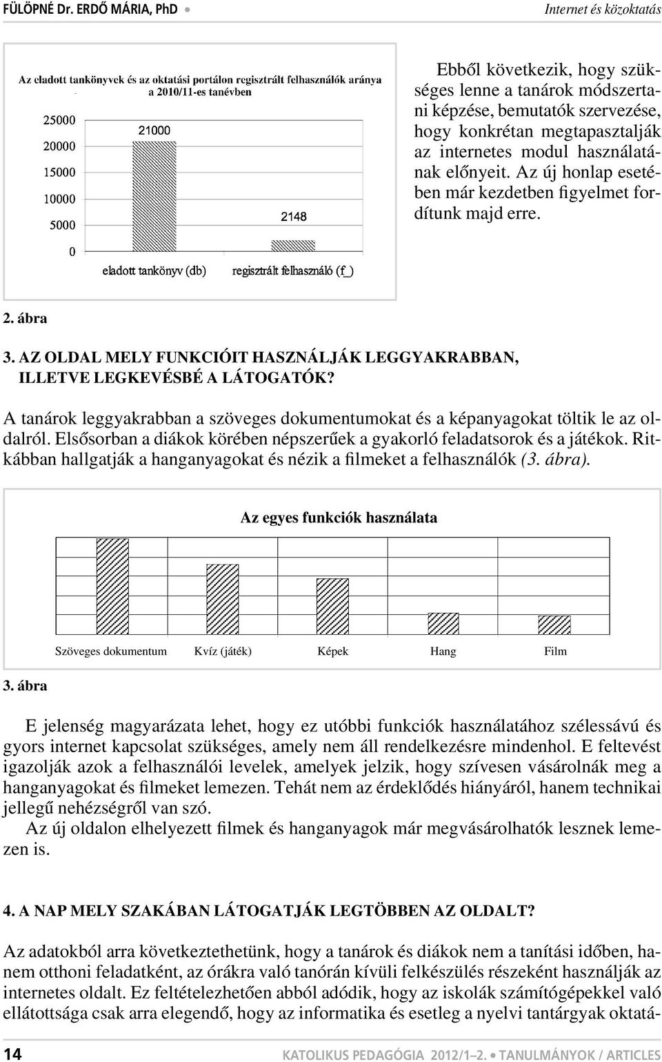 elônyeit. Az új honlap esetében már kezdetben figyelmet fordítunk majd erre. 2. ábra 3. AZ OLDAL MELY FUNKCIÓIT HASZNÁLJÁK LEGGYAKRABBAN, 3. ILLETVE LEGKEVÉSBÉ A LÁTOGATÓK?