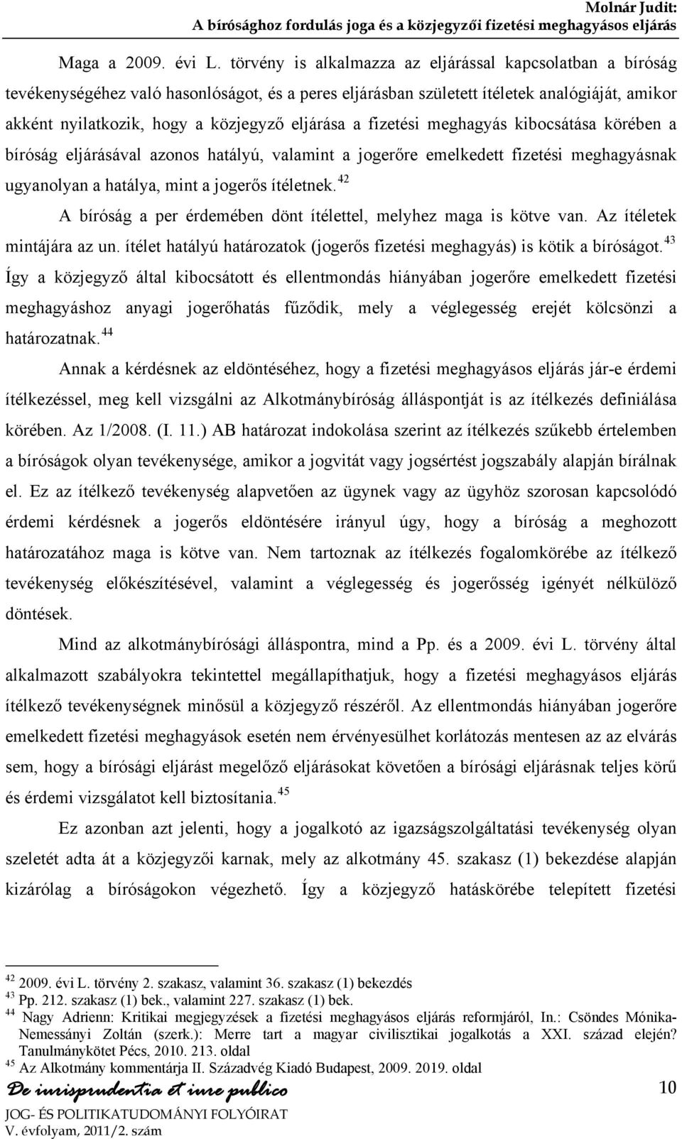 eljárása a fizetési meghagyás kibocsátása körében a bíróság eljárásával azonos hatályú, valamint a jogerőre emelkedett fizetési meghagyásnak ugyanolyan a hatálya, mint a jogerős ítéletnek.