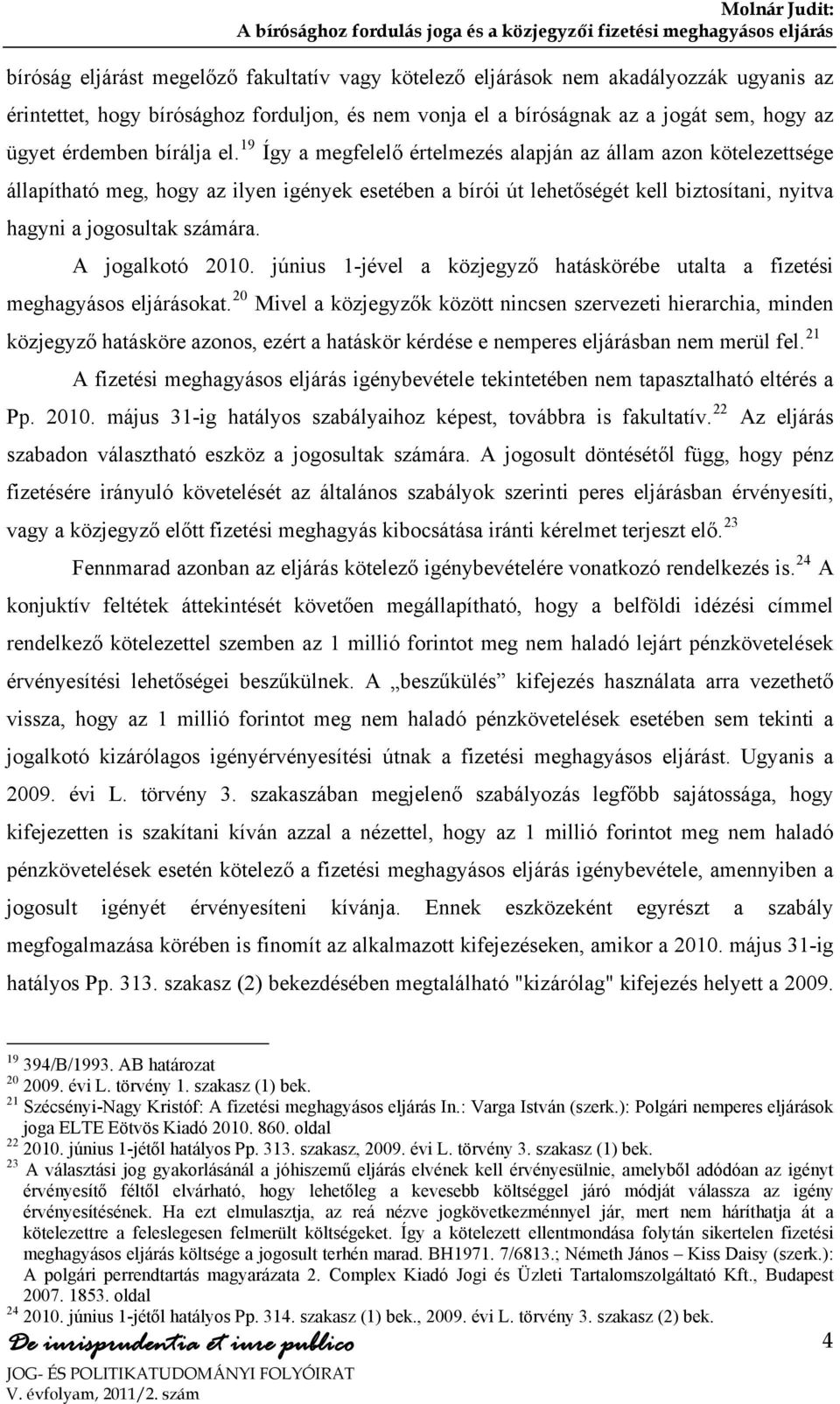 19 Így a megfelelő értelmezés alapján az állam azon kötelezettsége állapítható meg, hogy az ilyen igények esetében a bírói út lehetőségét kell biztosítani, nyitva hagyni a jogosultak számára.