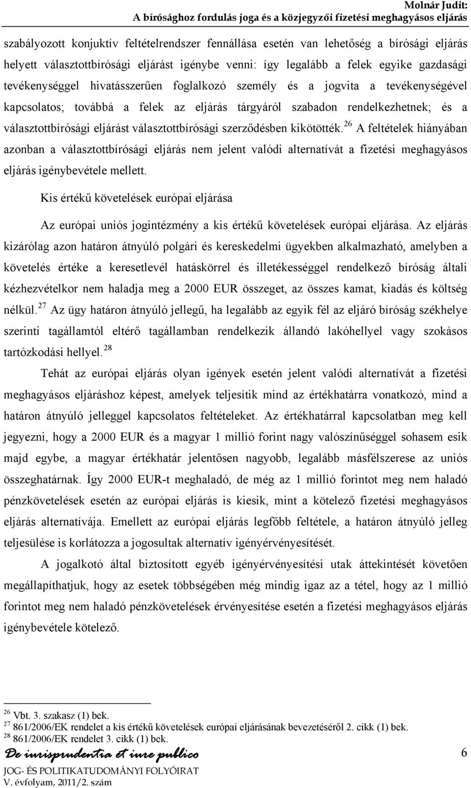 szerződésben kikötötték. 26 A feltételek hiányában azonban a választottbírósági eljárás nem jelent valódi alternatívát a fizetési meghagyásos eljárás igénybevétele mellett.