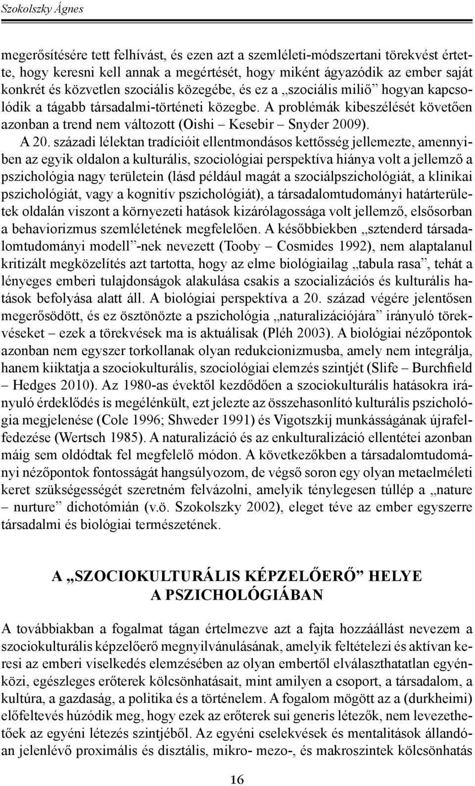 századi lélektan tradícióit ellentmondásos kettősség jellemezte, amennyiben az egyik oldalon a kulturális, szociológiai perspektíva hiánya volt a jellemző a pszichológia nagy területein (lásd például