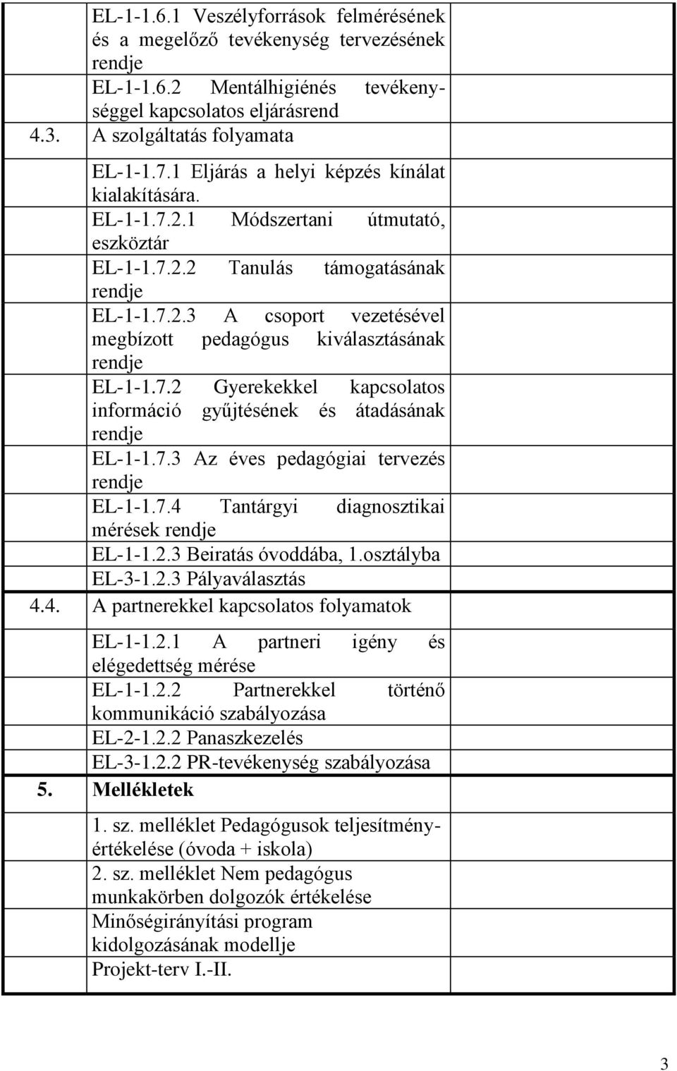 7.2 Gyerekekkel kapcsolatos információ gyűjtésének és átadásának rendje EL-1-1.7.3 Az éves pedagógiai tervezés rendje EL-1-1.7.4 Tantárgyi diagnosztikai mérések rendje EL-1-1.2.3 Beiratás óvoddába, 1.