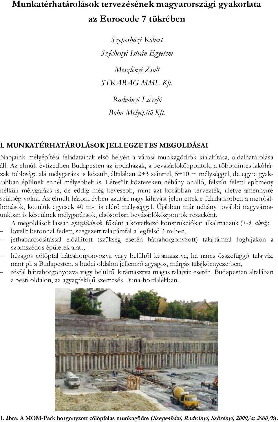 Az elmúlt évtizedben Budapesten az irodaházak, a bevásárlóközpontok, a többszintes lakóházak többsége alá mélygarázs is készült, általában 2 3 szinttel, 5 10 m mélységgel, de egyre gyakrabban épülnek