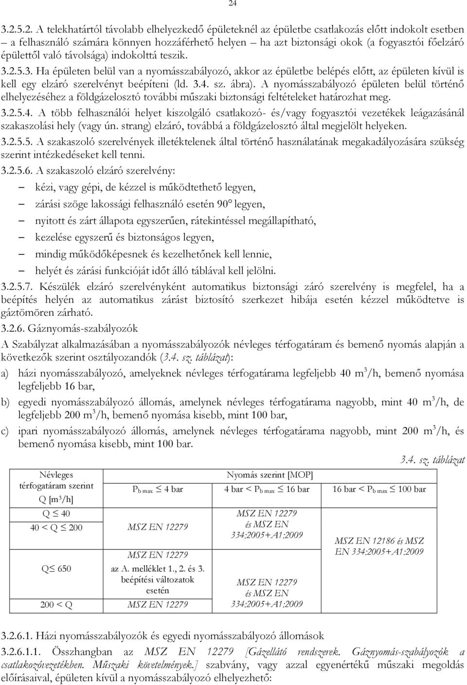 3.4. sz. ábra). A nyomásszabályozó épületen belül történő elhelyezéséhez a földgázelosztó további műszaki biztonsági feltételeket határozhat meg. 3.2.5.4. A több felhasználói helyet kiszolgáló csatlakozó- és/vagy fogyasztói vezetékek leágazásánál szakaszolási hely (vagy ún.