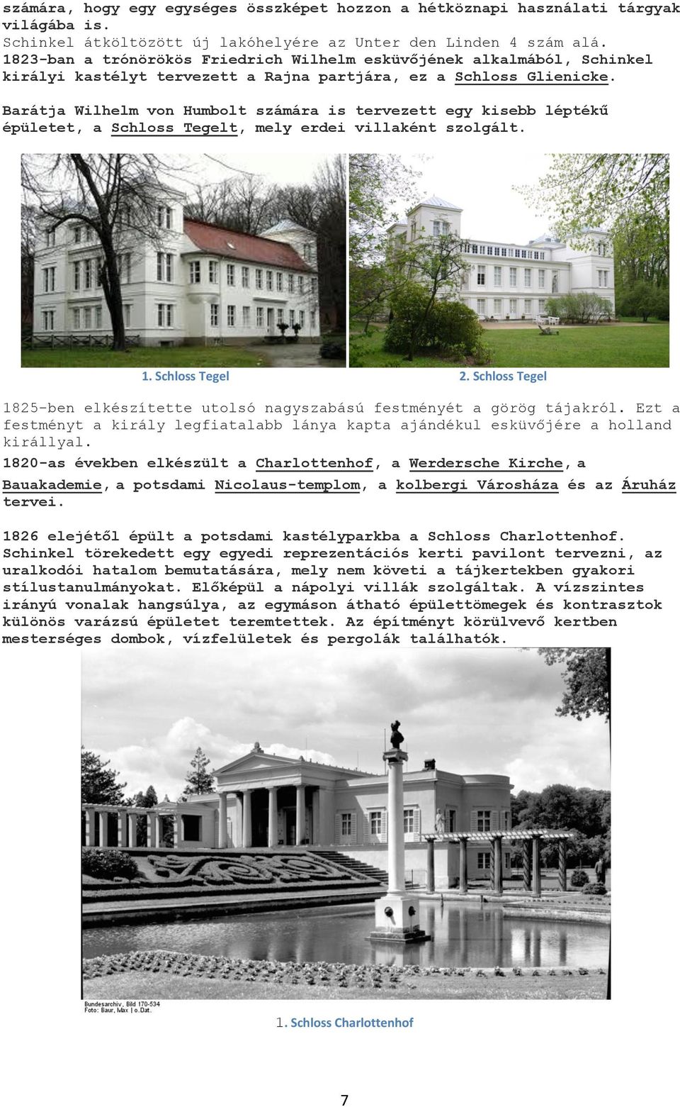 Barátja Wilhelm von Humbolt számára is tervezett egy kisebb léptékű épületet, a Schloss Tegelt, mely erdei villaként szolgált. 1. Schloss Tegel 2.