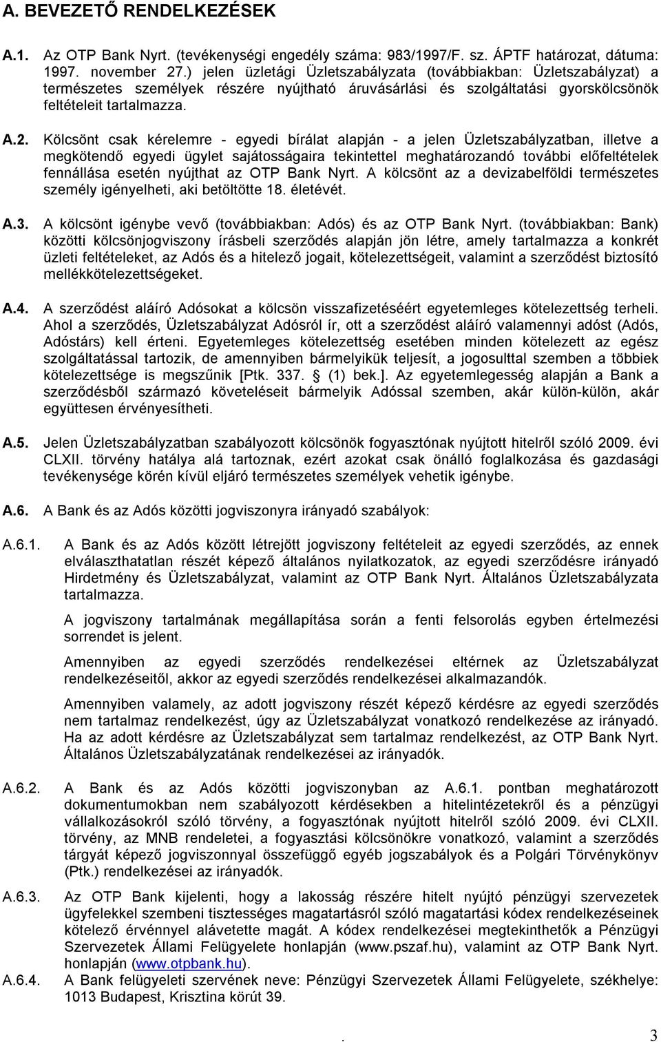 Kölcsönt csak kérelemre - egyedi bírálat alapján - a jelen Üzletszabályzatban, illetve a megkötendő egyedi ügylet sajátosságaira tekintettel meghatározandó további előfeltételek fennállása esetén