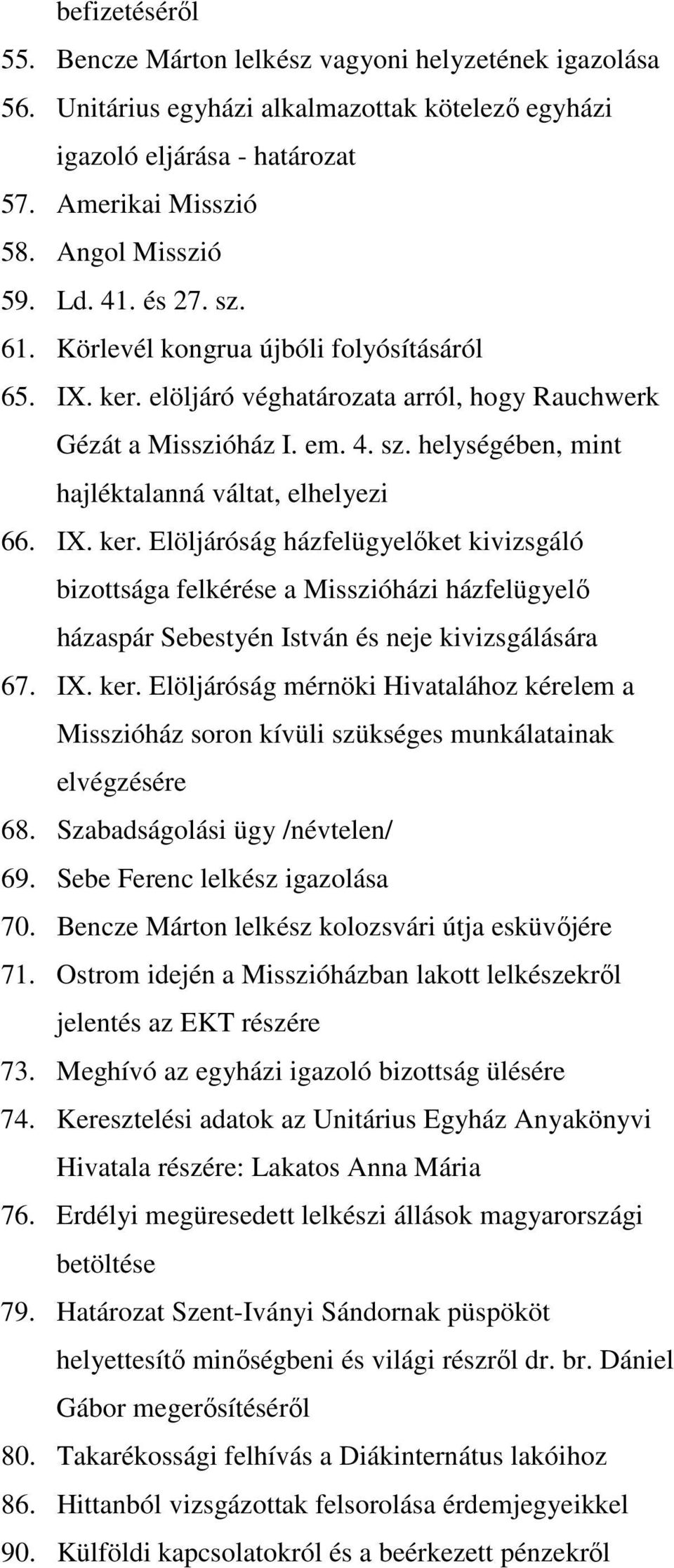 IX. ker. Elöljáróság házfelügyelıket kivizsgáló bizottsága felkérése a Misszióházi házfelügyelı házaspár Sebestyén István és neje kivizsgálására 67. IX. ker. Elöljáróság mérnöki Hivatalához kérelem a Misszióház soron kívüli szükséges munkálatainak elvégzésére 68.