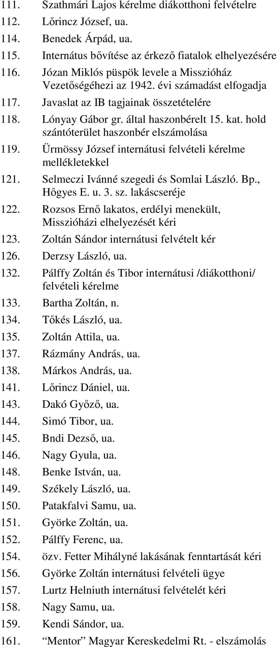 hold szántóterület haszonbér elszámolása 119. Ürmössy József internátusi felvételi kérelme mellékletekkel 121. Selmeczi Ivánné szegedi és Somlai László. Bp., Hıgyes E. u. 3. sz. lakáscseréje 122.