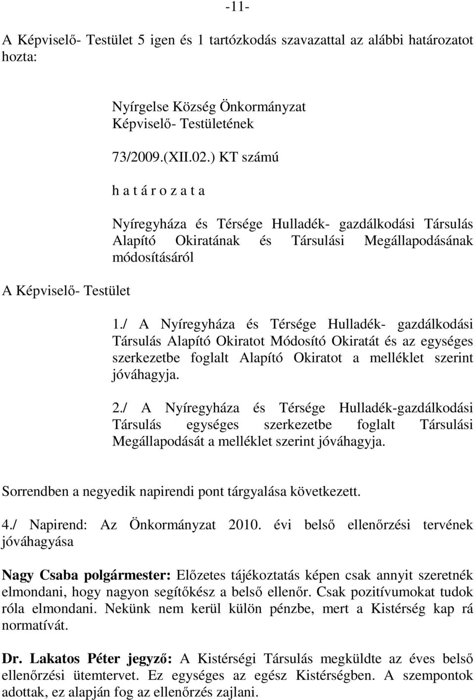 / A Nyíregyháza és Térsége Hulladék- gazdálkodási Társulás Alapító Okiratot Módosító Okiratát és az egységes szerkezetbe foglalt Alapító Okiratot a melléklet szerint jóváhagyja. 2.