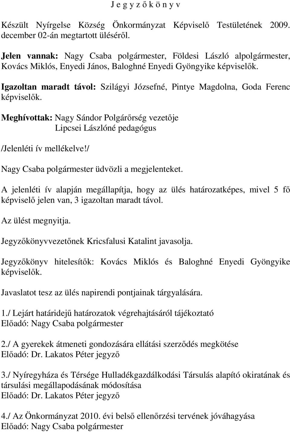 Igazoltan maradt távol: Szilágyi Józsefné, Pintye Magdolna, Goda Ferenc képviselők. Meghívottak: Nagy Sándor Polgárőrség vezetője Lipcsei Lászlóné pedagógus /Jelenléti ív mellékelve!