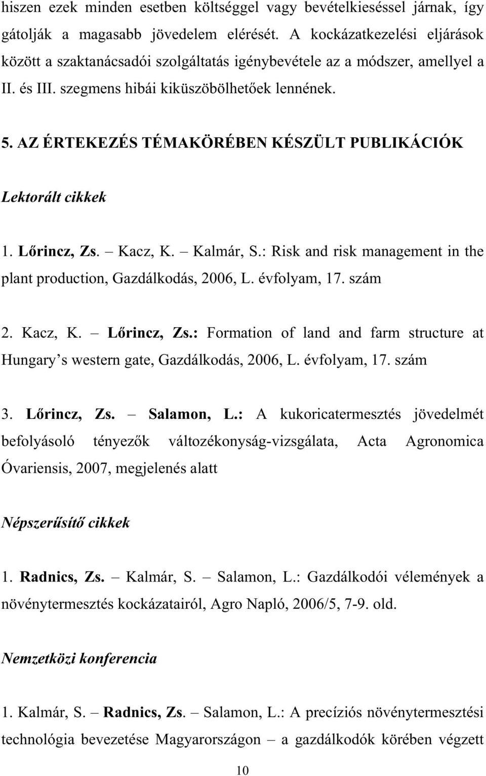 AZ ÉRTEKEZÉS TÉMAKÖRÉBEN KÉSZÜLT PUBLIKÁCIÓK Lektorált cikkek 1. L rincz, Zs. Kacz, K. Kalmár, S.: Risk and risk management in the plant production, Gazdálkodás, 2006, L. évfolyam, 17. szám 2.