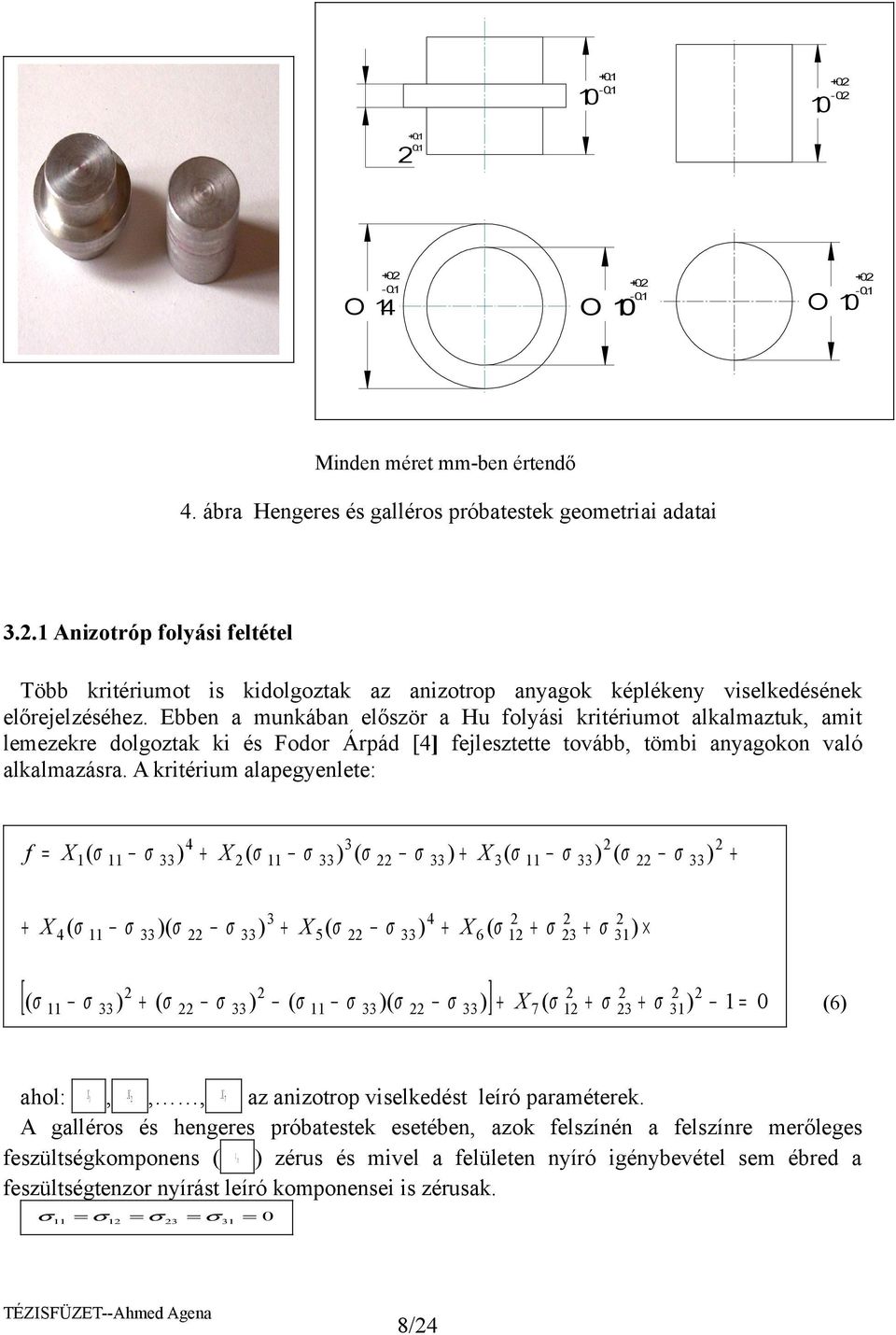 Ebben a munkában először a Hu folyási kritériumot alkalmaztuk, amit lemezekre dolgoztak ki és Fodor Árpád [4] fejlesztette tovább, tömbi anyagokon való alkalmazásra.