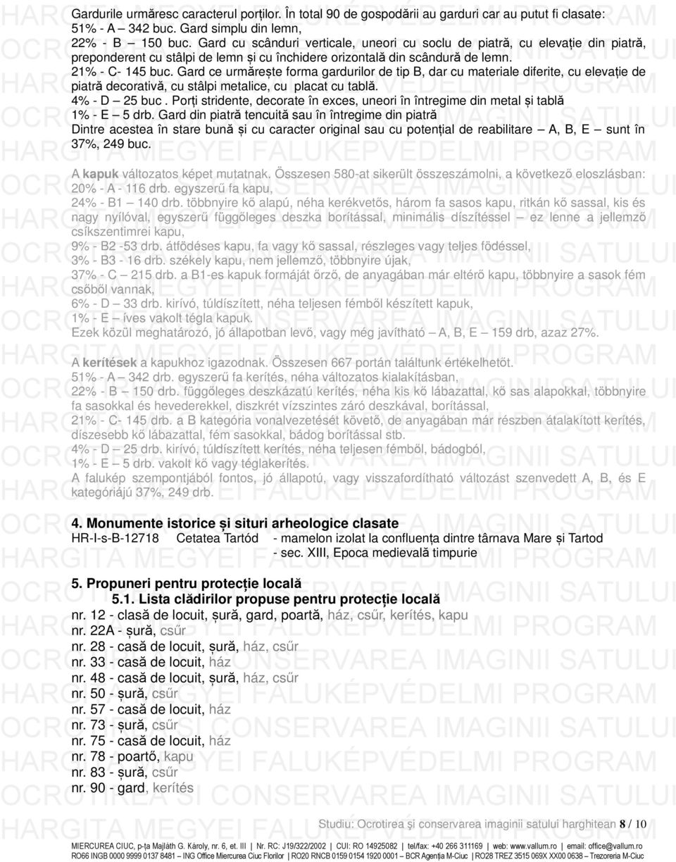 Gard ce urmărește forma gardurilor de tip B, dar cu materiale diferite, cu elevație de piatră decorativă, cu stâlpi metalice, cu placat cu tablă. 4% - D 25 buc.