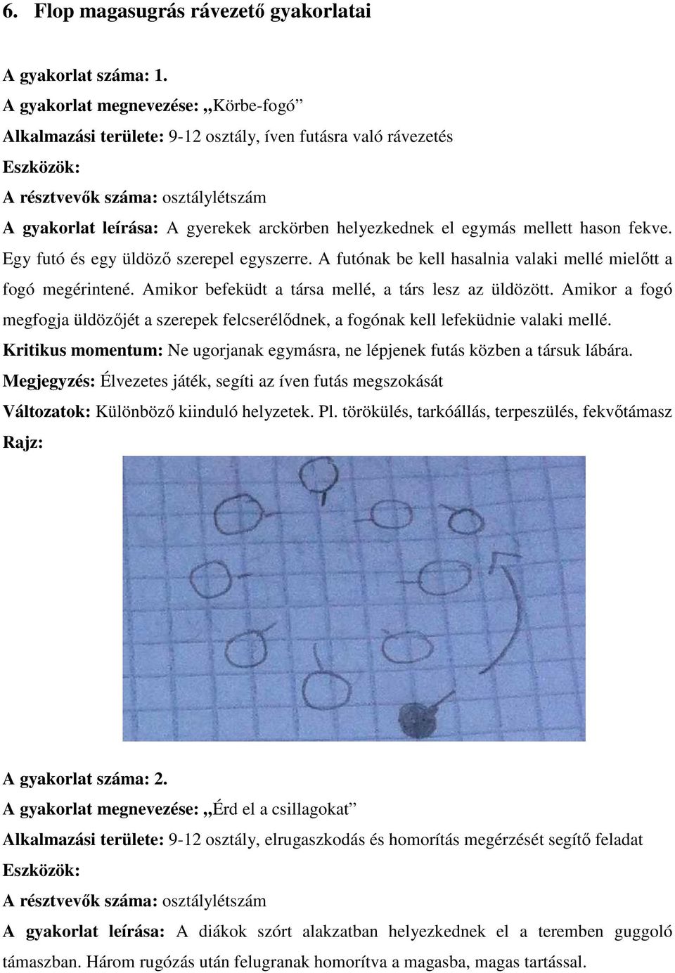 el egymás mellett hason fekve. Egy futó és egy üldöző szerepel egyszerre. A futónak be kell hasalnia valaki mellé mielőtt a fogó megérintené. Amikor befeküdt a társa mellé, a társ lesz az üldözött.