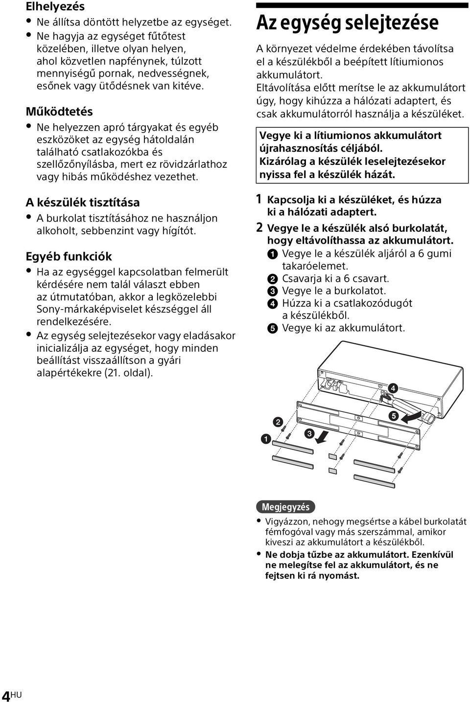 Működtetés Ne helyezzen apró tárgyakat és egyéb eszközöket az egység hátoldalán található csatlakozókba és szellőzőnyílásba, mert ez rövidzárlathoz vagy hibás működéshez vezethet.