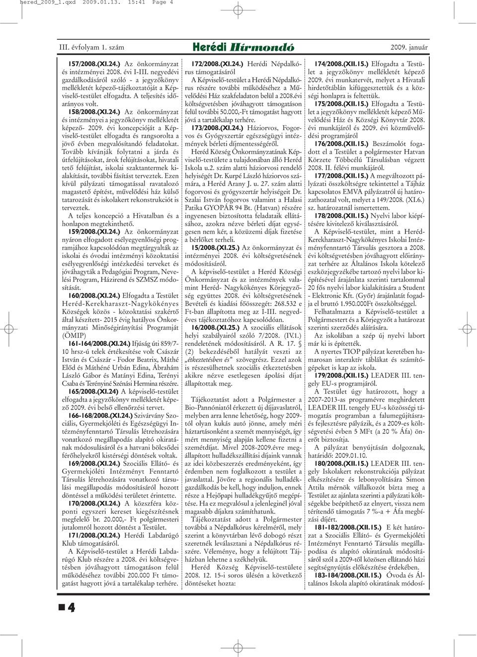 ) Az önkormányzat és intézményei a jegyzõkönyv mellékletét képezõ- 2009. évi koncepcióját a Képviselõ-testület elfogadta és rangsorolta a jövõ évben megvalósítandó feladatokat.