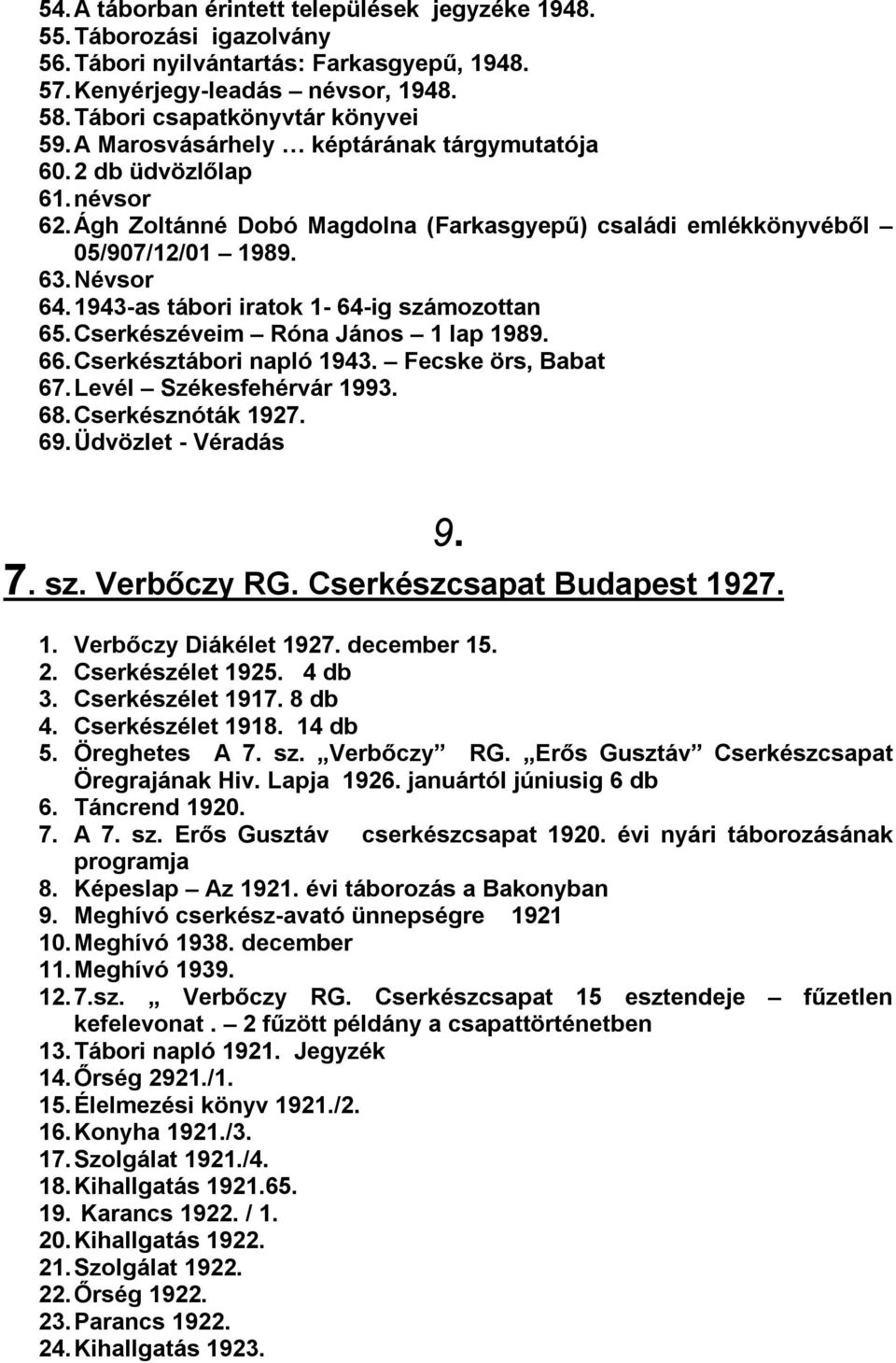 1943-as tábori iratok 1-64-ig számozottan 65. Cserkészéveim Róna János 1 lap 1989. 66. Cserkésztábori napló 1943. Fecske örs, Babat 67. Levél Székesfehérvár 1993. 68. Cserkésznóták 1927. 69.