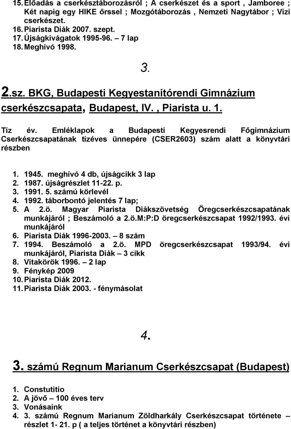 Emléklapok a Budapesti Kegyesrendi Főgimnázium Cserkészcsapatának tízéves ünnepére (CSER2603) szám alatt a könyvtári részben 1. 1945. meghívó 4 db, újságcikk 3 lap 2. 1987. újságrészlet 11-22. p. 3. 1991.