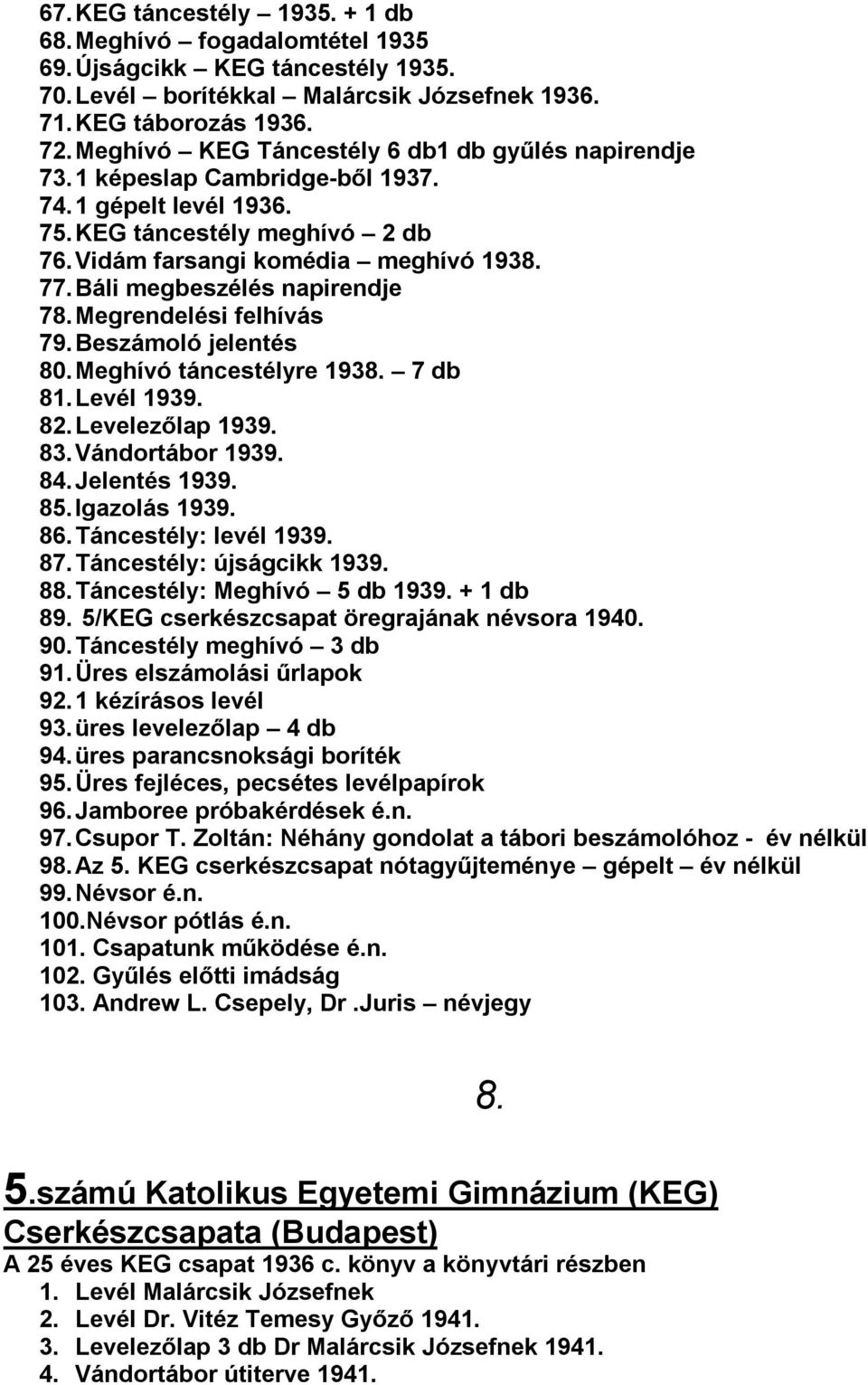 Báli megbeszélés napirendje 78. Megrendelési felhívás 79. Beszámoló jelentés 80. Meghívó táncestélyre 1938. 7 db 81. Levél 1939. 82. Levelezőlap 1939. 83. Vándortábor 1939. 84. Jelentés 1939. 85.