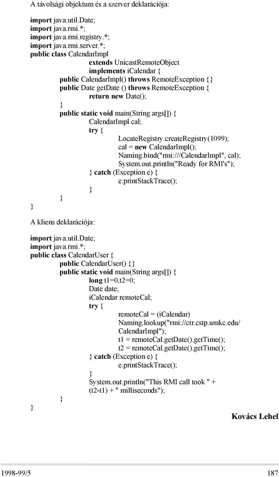 public static void main(string args[]) { CalendarImpl cal; try { LocateRegistry.createRegistry(1099); cal = new CalendarImpl(); Naming.bind("rmi:///CalendarImpl", cal); System.out.