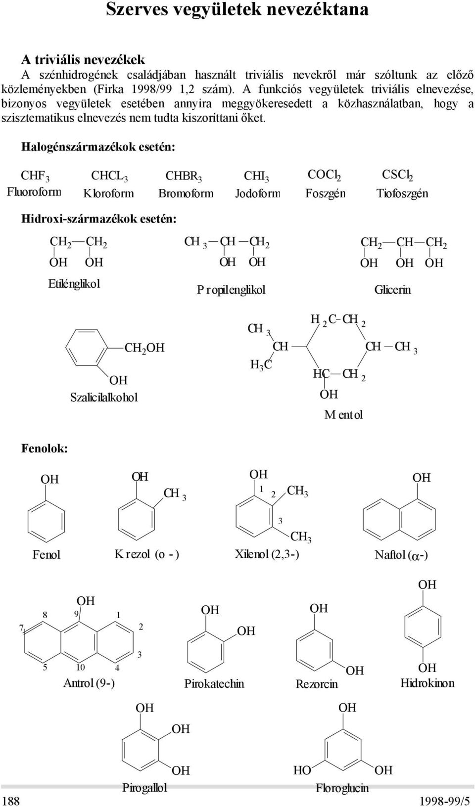 Halogénszármazékok esetén: CHF 3 Fluoroform CHCL 3 Kloroform CHBR 3 Bromoform CHI 3 Jodoform COCl 2 Foszgén CSCl 2 Tiofoszgén Hidroxi-származékok esetén: CH 2 CH 2 Etilénglikol CH 3 CH CH 2 P