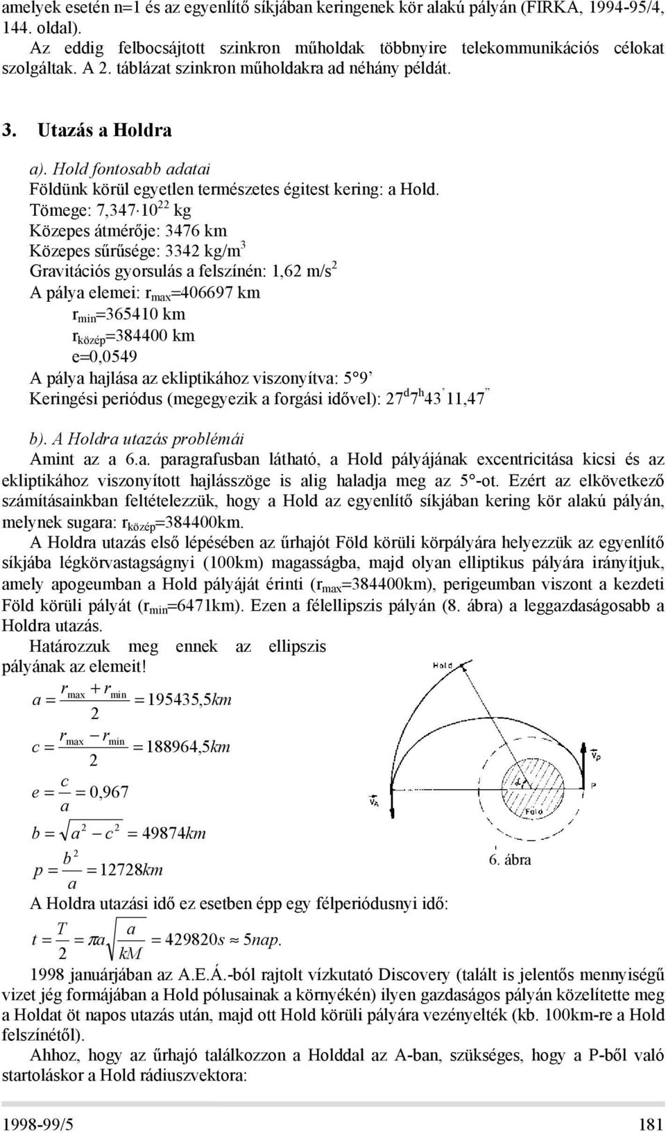 Tömege: 7,347 10 22 kg Közepes átmérője: 3476 km Közepes sűrűsége: 3342 kg/m 3 Gravitációs gyorsulás a felszínén: 1,62 m/s 2 A pálya elemei: r max =406697 km r min =365410 km r közép =384400 km