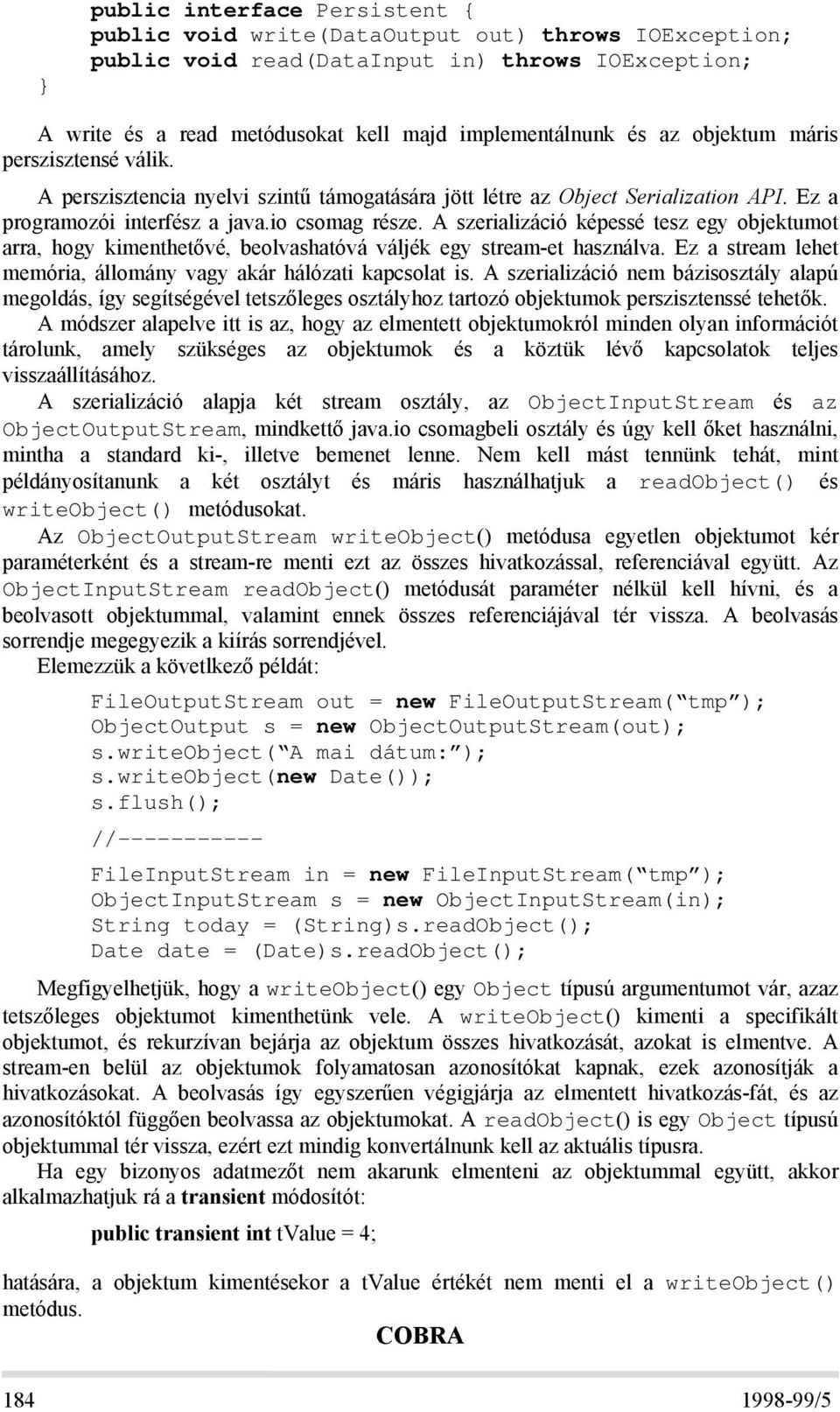 A szerializáció képessé tesz egy objektumot arra, hogy kimenthetővé, beolvashatóvá váljék egy stream-et használva. Ez a stream lehet memória, állomány vagy akár hálózati kapcsolat is.