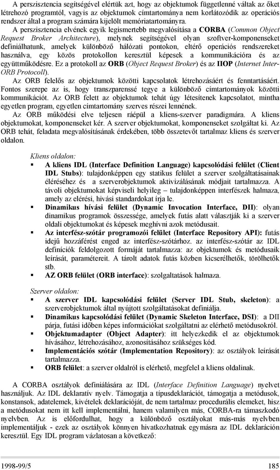 A perszisztencia elvének egyik legismertebb megvalósítása a CORBA (Common Object Request Broker Architecture), melynek segítségével olyan szoftver-komponenseket definiálhatunk, amelyek különböző