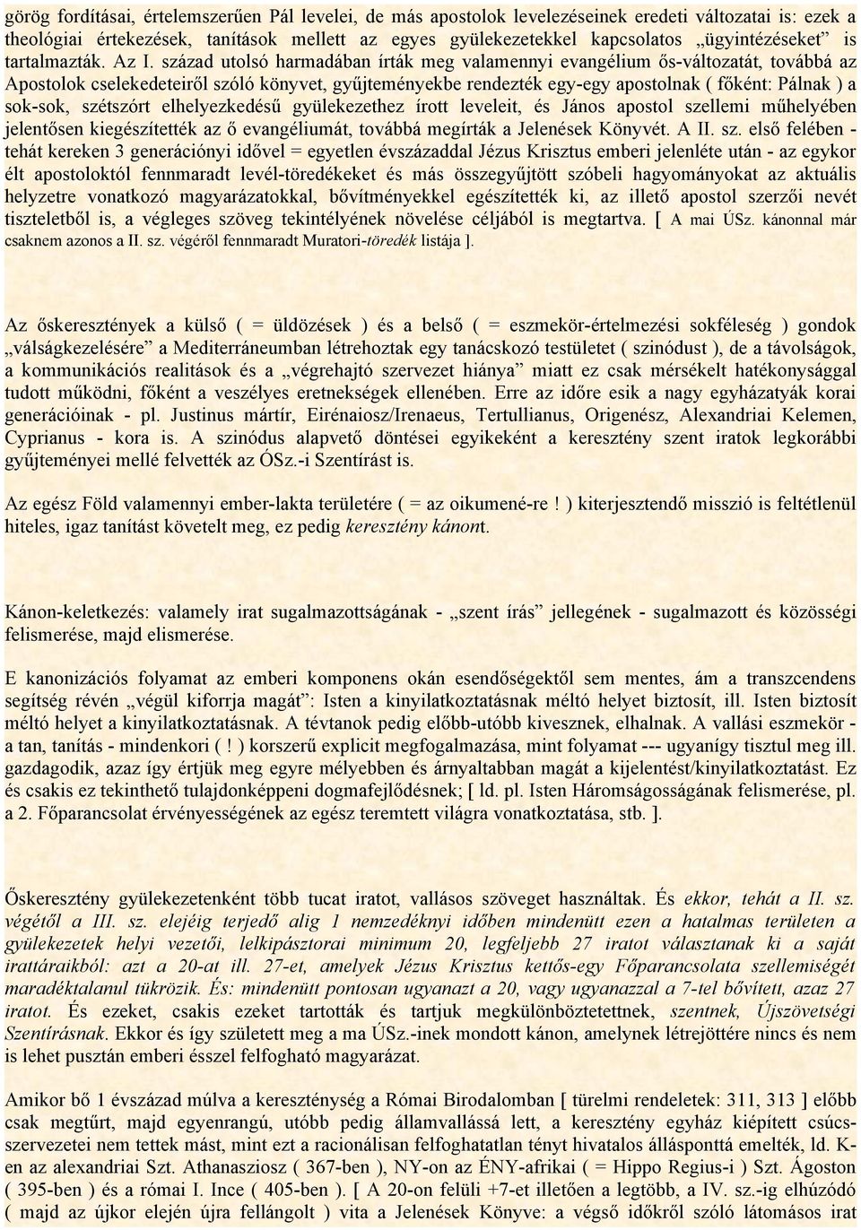 század utolsó harmadában írták meg valamennyi evangélium ős-változatát, továbbá az Apostolok cselekedeteiről szóló könyvet, gyűjteményekbe rendezték egy-egy apostolnak ( főként: Pálnak ) a sok-sok,