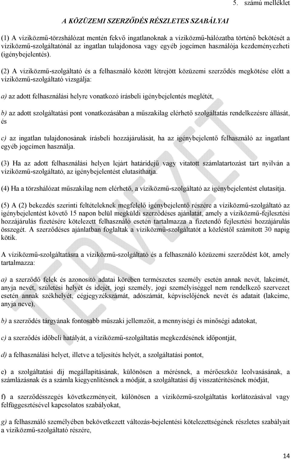 (2) A víziközmű-szolgáltató és a felhasználó között létrejött közüzemi szerződés megkötése előtt a víziközmű-szolgáltató vizsgálja: a) az adott felhasználási helyre vonatkozó írásbeli igénybejelentés