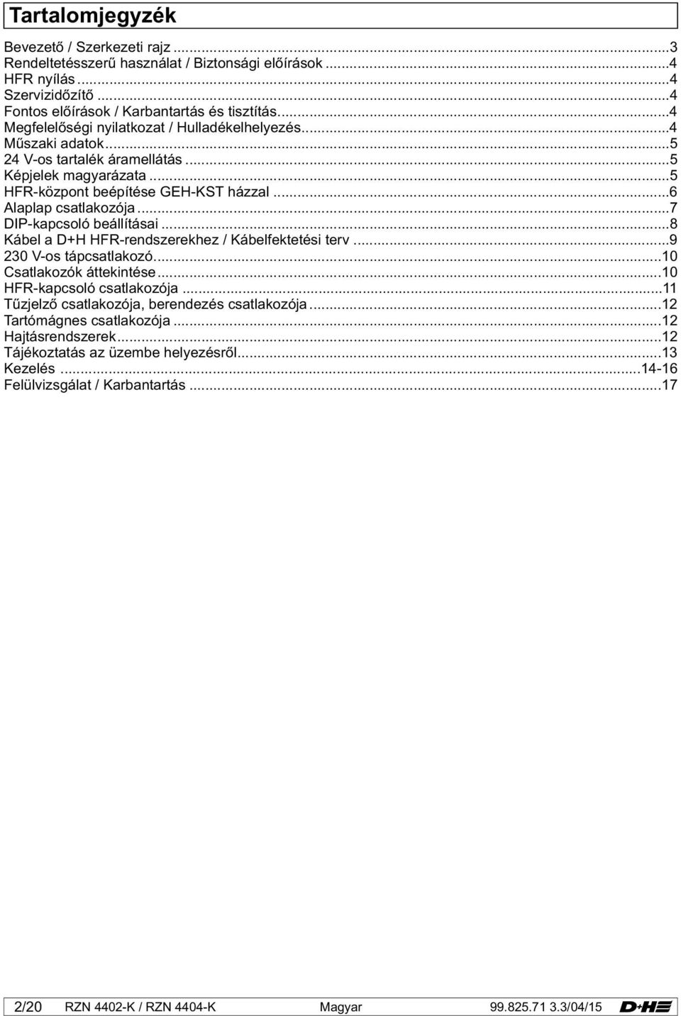 ..7 DIP-kapcsoló beállításai...8 Kábel a D+H HFR-rendszerekhez / Kábelfektetési terv...9 230 V-os tápcsatlakozó...10 Csatlakozók áttekintése...10 HFR-kapcsoló csatlakozója.