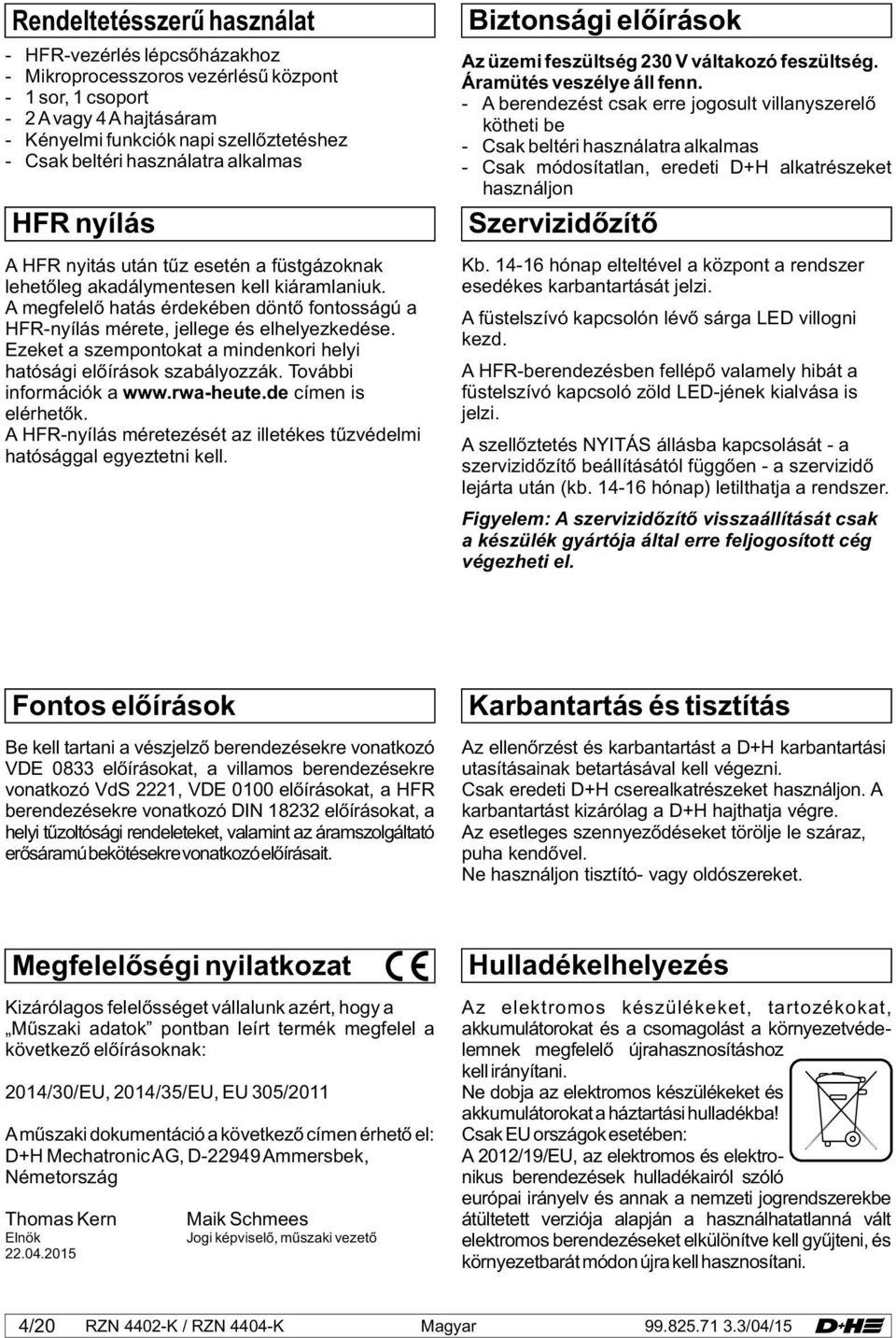 A megfelelő hatás érdekében döntő fontosságú a HFR-nyílás mérete, jellege és elhelyezkedése. Ezeket a szempontokat a mindenkori helyi hatósági előírások szabályozzák. További információk a www.