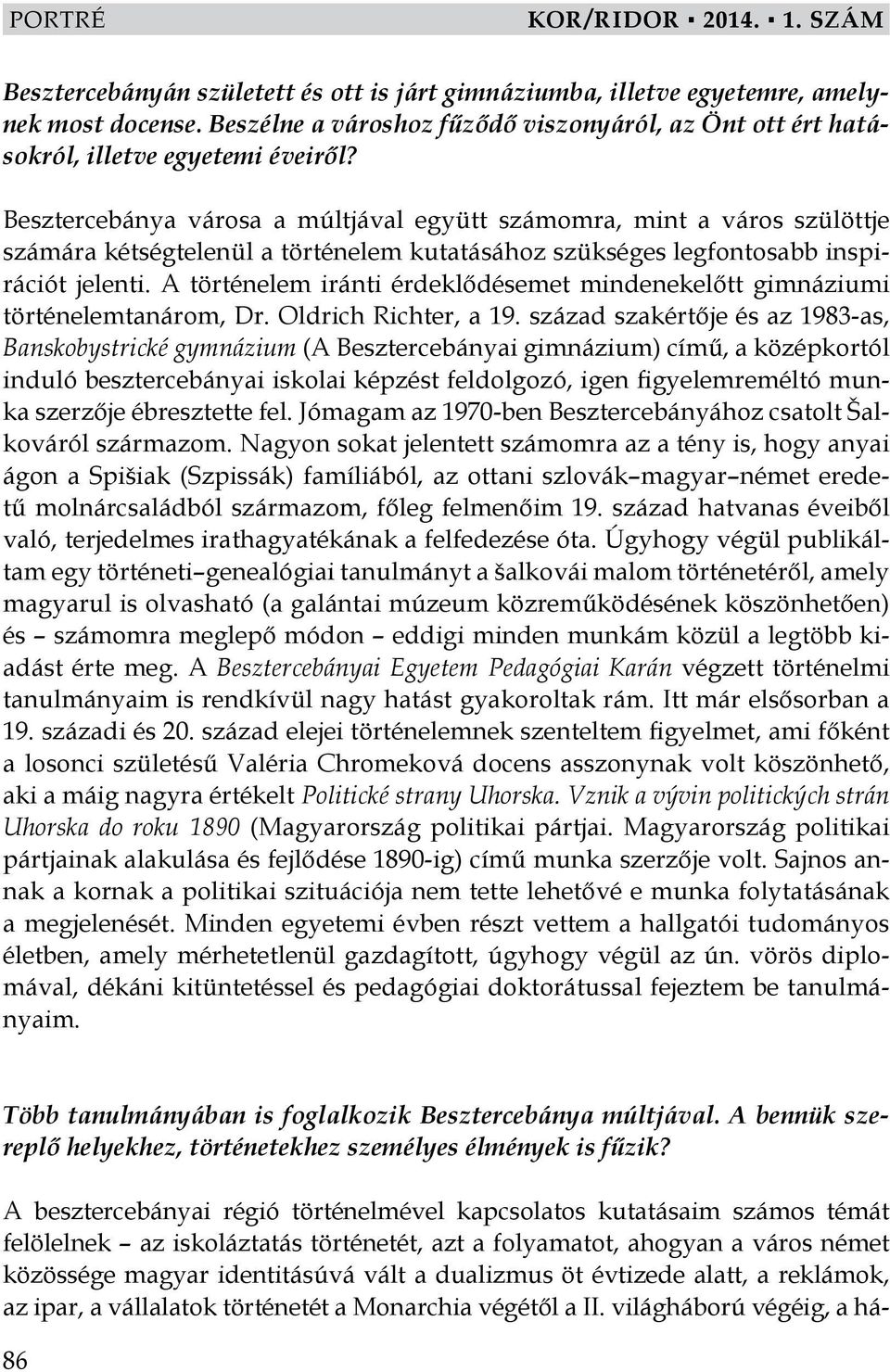 Besztercebánya városa a múltjával együtt számomra, mint a város szülöttje számára kétségtelenül a történelem kutatásához szükséges legfontosabb inspirációt jelenti.