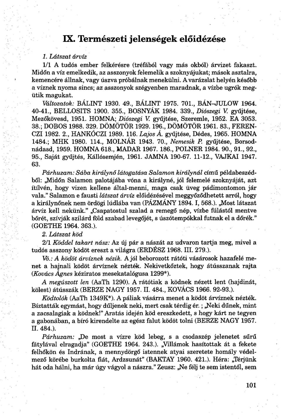 A varázslat helyén később a víznek nyoma sincs; az asszonyok szégyenben maradnak, a vízbe ugrók megütik magukat. Változatok: BÁLINT 1930. 49., BÁLINT 1975. 701., BÁN-JULOW 1964. 40-41.