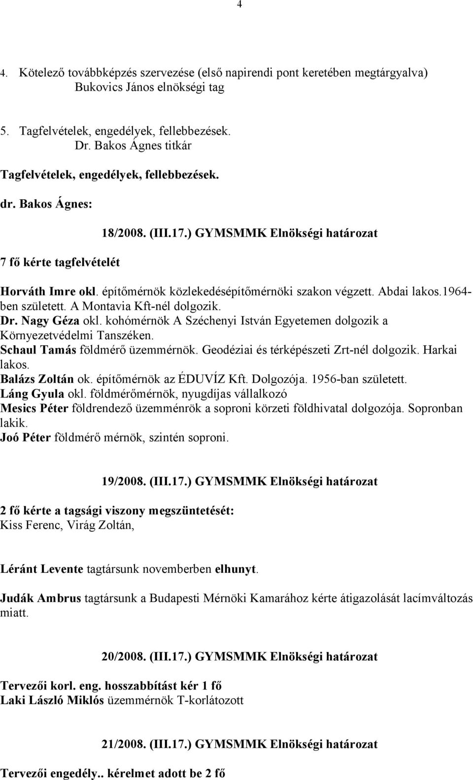 építőmérnök közlekedésépítőmérnöki szakon végzett. Abdai lakos.1964- ben született. A Montavia Kft-nél dolgozik. Dr. Nagy Géza okl.