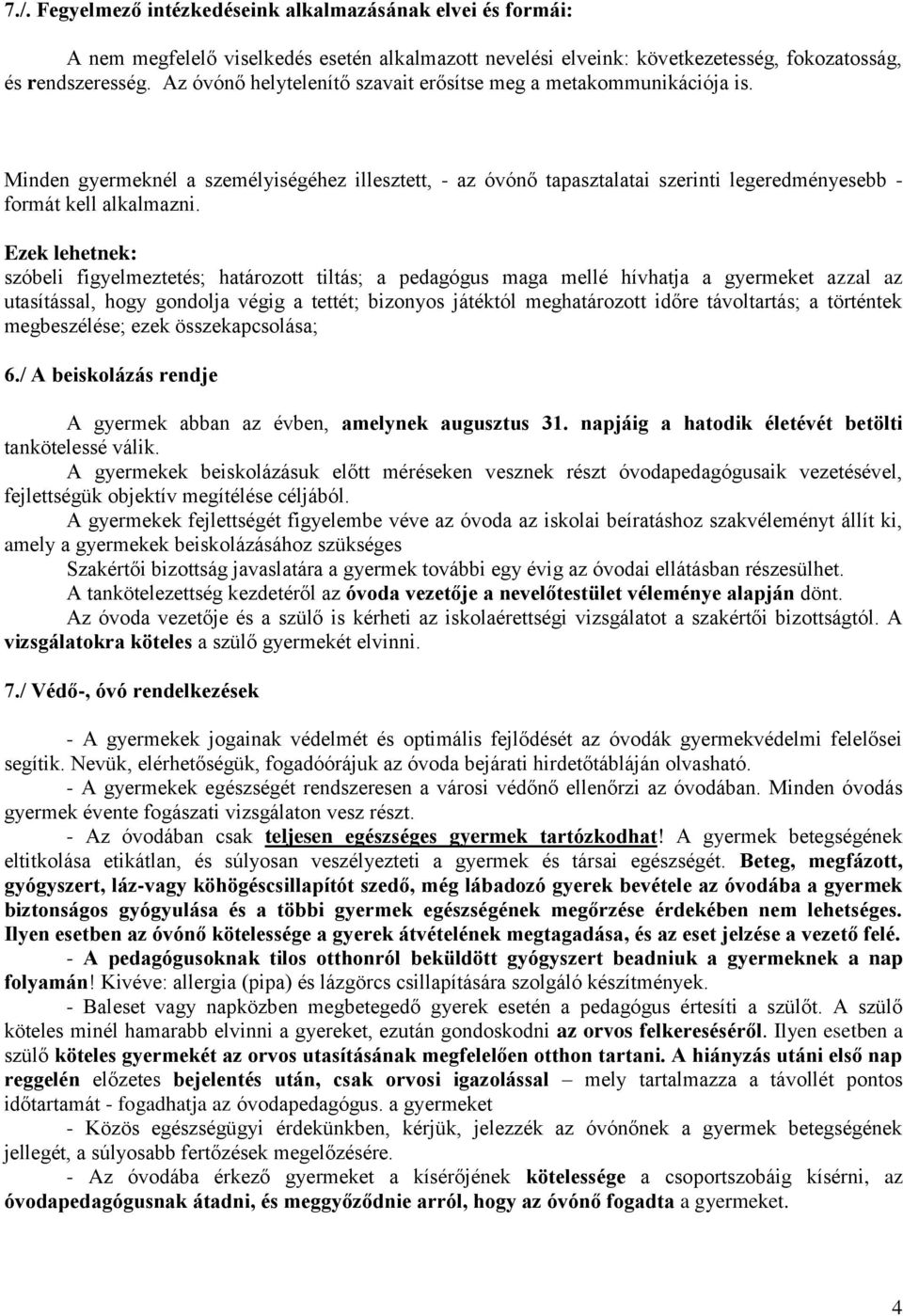 Ezek lehetnek: szóbeli figyelmeztetés; határozott tiltás; a pedagógus maga mellé hívhatja a gyermeket azzal az utasítással, hogy gondolja végig a tettét; bizonyos játéktól meghatározott időre