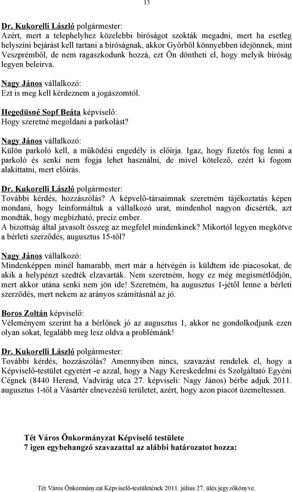 Hegedüsné Sopf Beáta képviselő: Hogy szeretné megoldani a parkolást? Nagy János vállalkozó: Külön parkoló kell, a működési engedély is előírja.