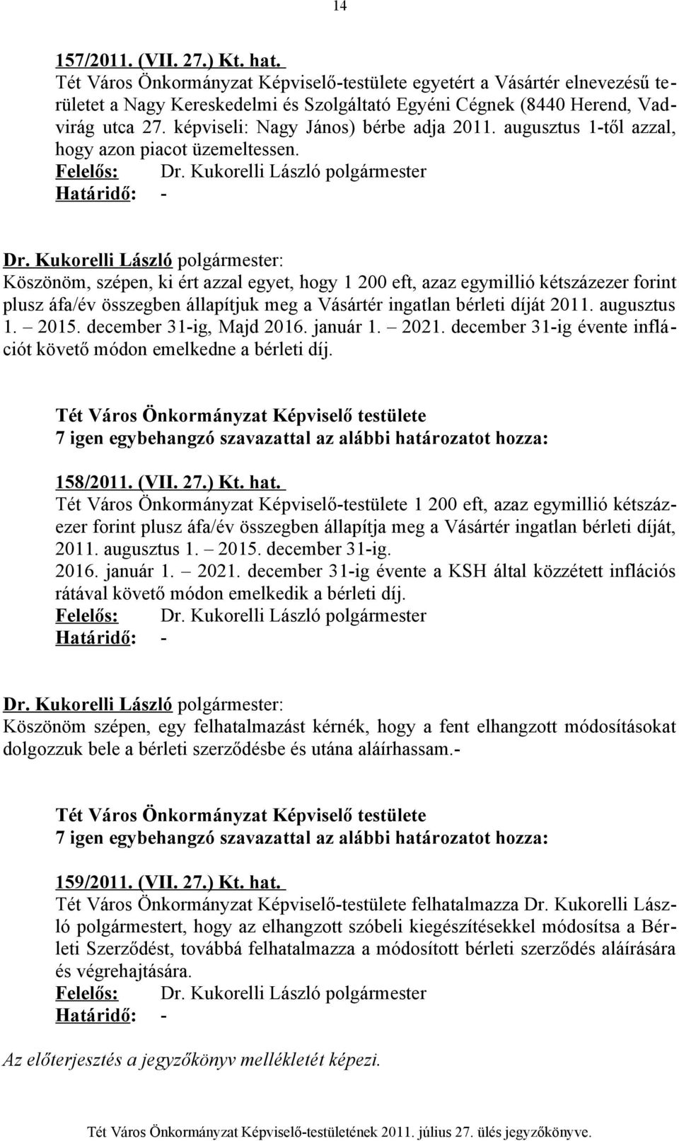 Kukorelli László polgármester Határidő: - Köszönöm, szépen, ki ért azzal egyet, hogy 1 200 eft, azaz egymillió kétszázezer forint plusz áfa/év összegben állapítjuk meg a Vásártér ingatlan bérleti