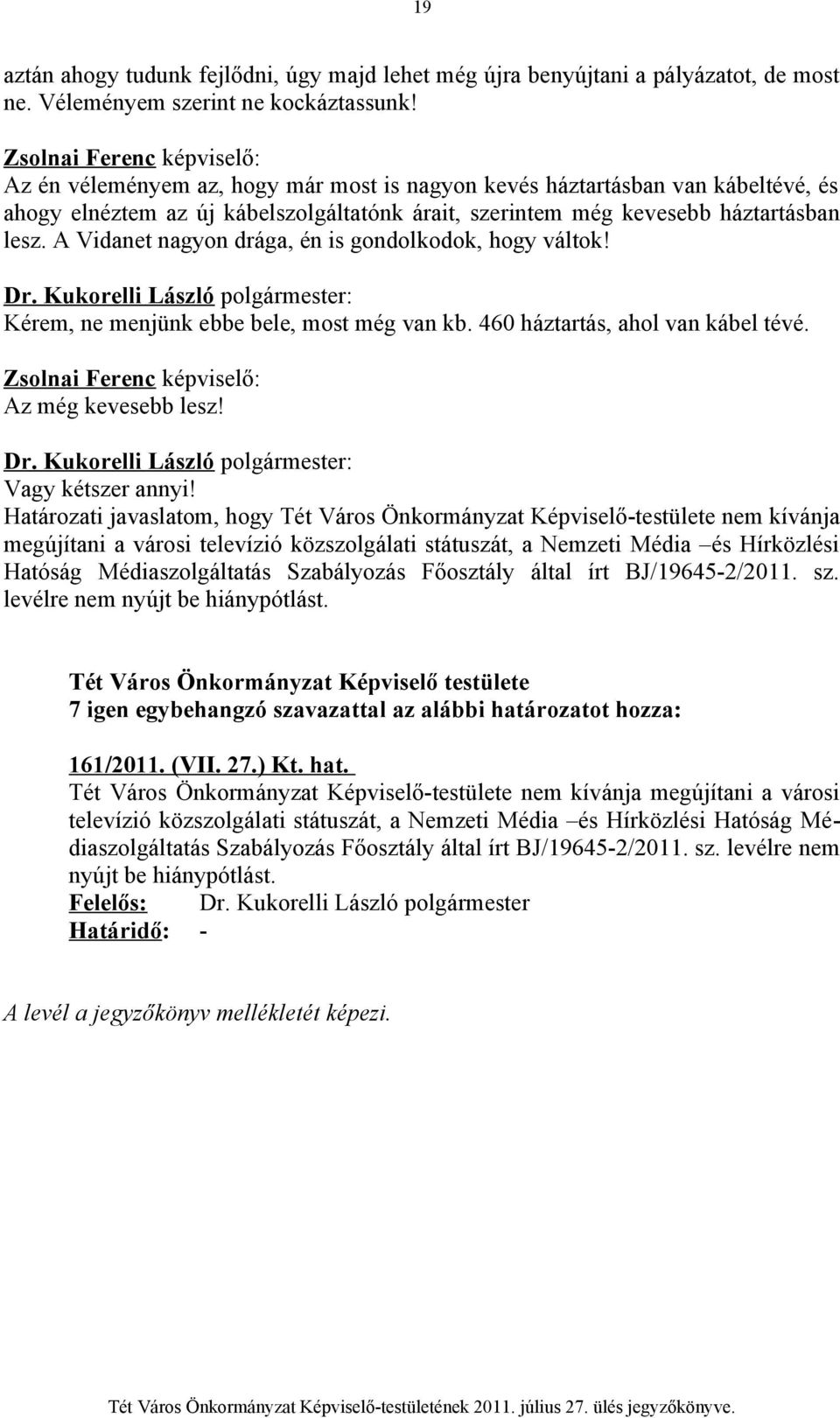 A Vidanet nagyon drága, én is gondolkodok, hogy váltok! Kérem, ne menjünk ebbe bele, most még van kb. 460 háztartás, ahol van kábel tévé. Zsolnai Ferenc képviselő: Az még kevesebb lesz!