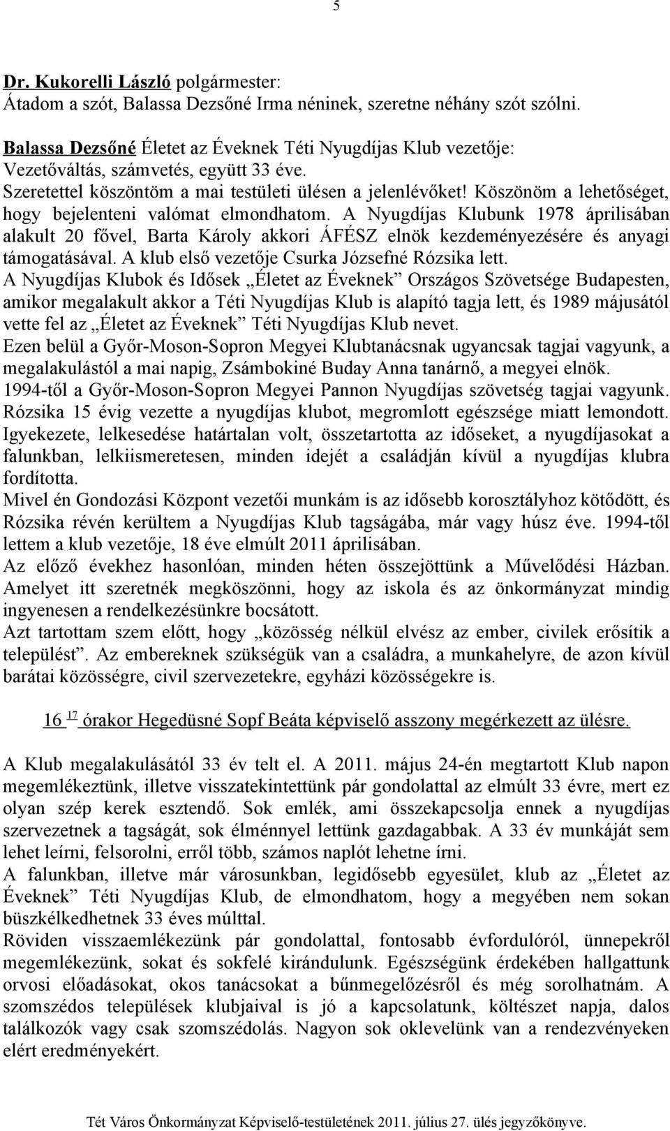 A Nyugdíjas Klubunk 1978 áprilisában alakult 20 fővel, Barta Károly akkori ÁFÉSZ elnök kezdeményezésére és anyagi támogatásával. A klub első vezetője Csurka Józsefné Rózsika lett.